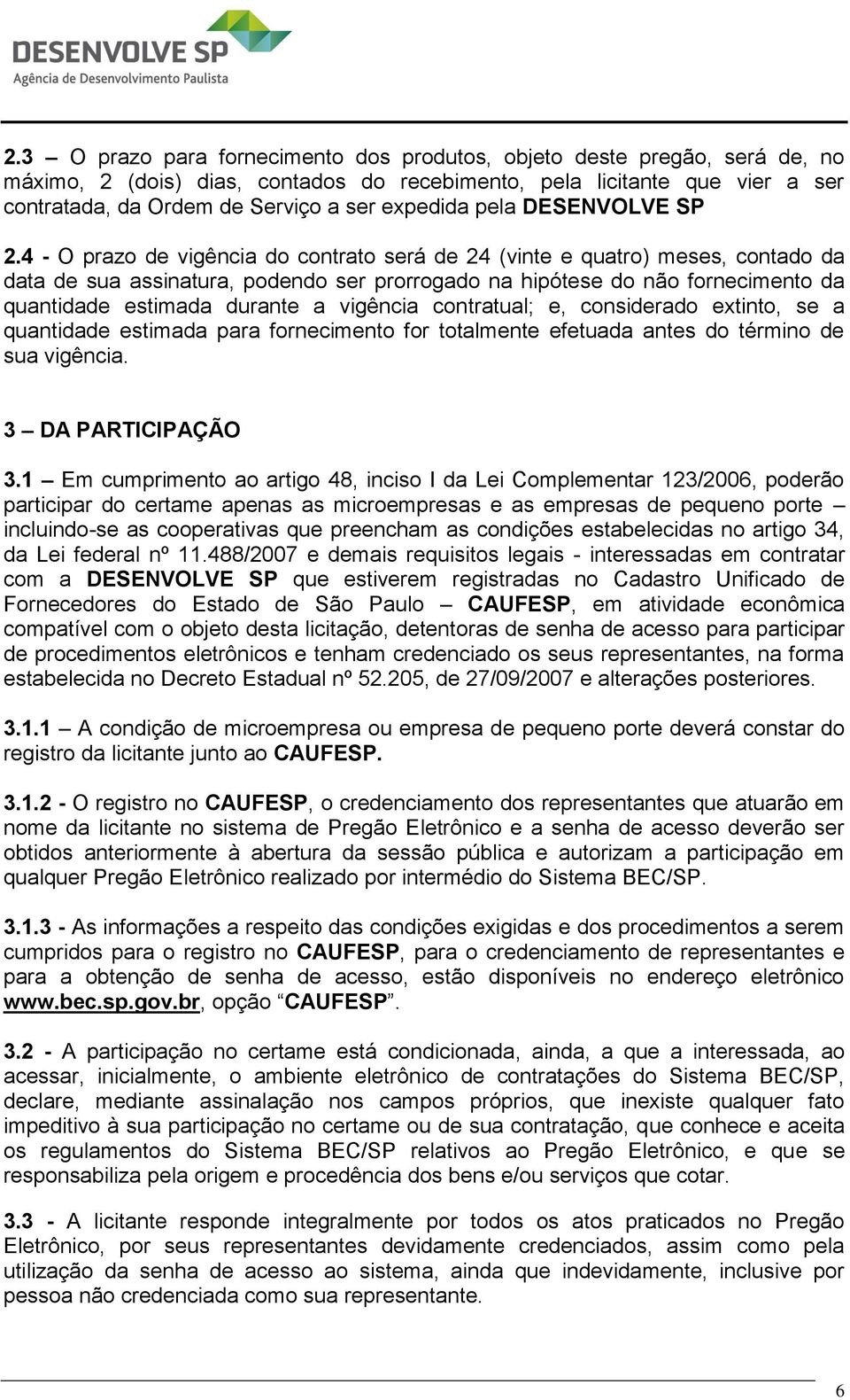 4 - O prazo de vigência do contrato será de 24 (vinte e quatro) meses, contado da data de sua assinatura, podendo ser prorrogado na hipótese do não fornecimento da quantidade estimada durante a