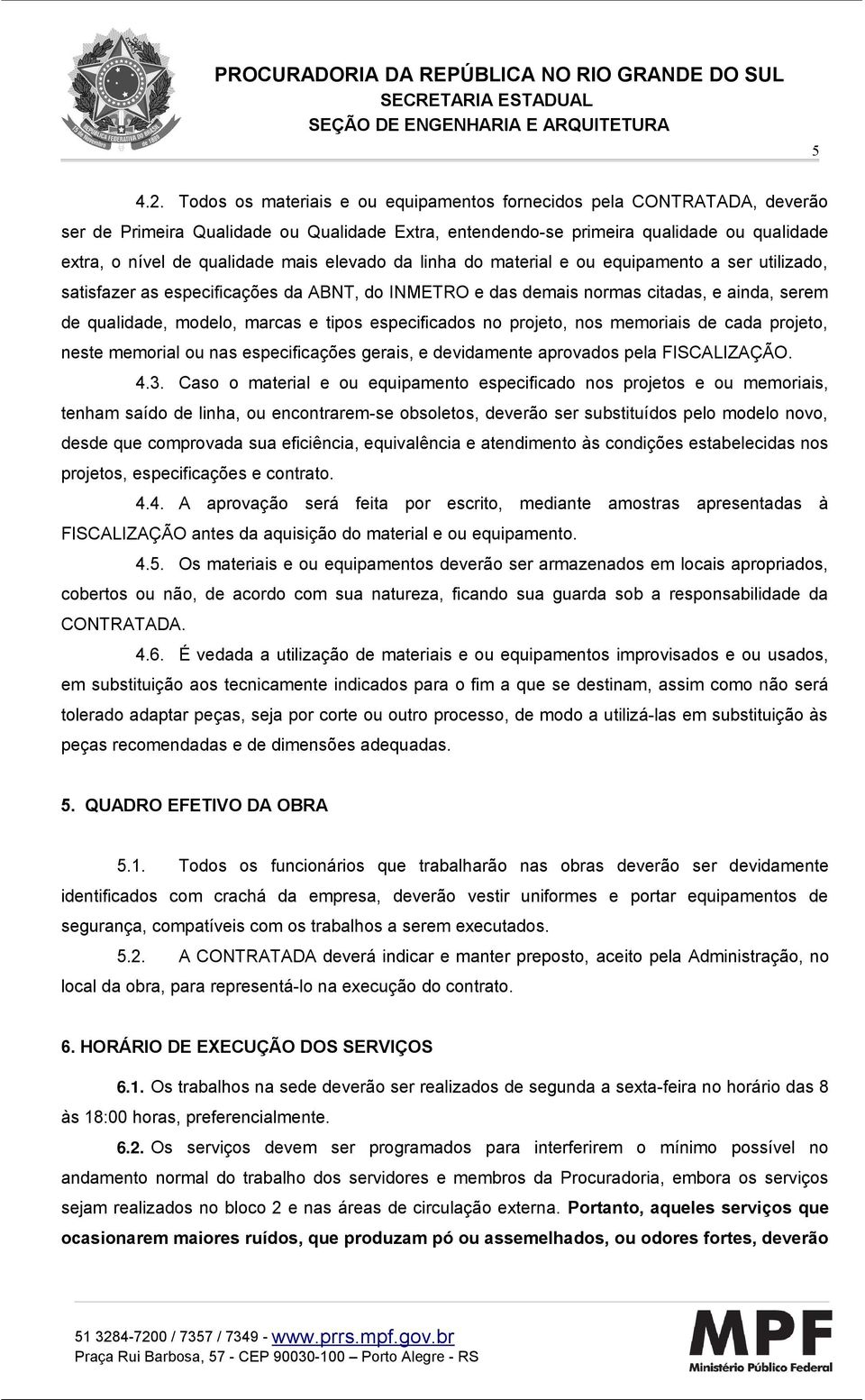 elevado da linha do material e ou equipamento a ser utilizado, satisfazer as especificações da ABNT, do INMETRO e das demais normas citadas, e ainda, serem de qualidade, modelo, marcas e tipos