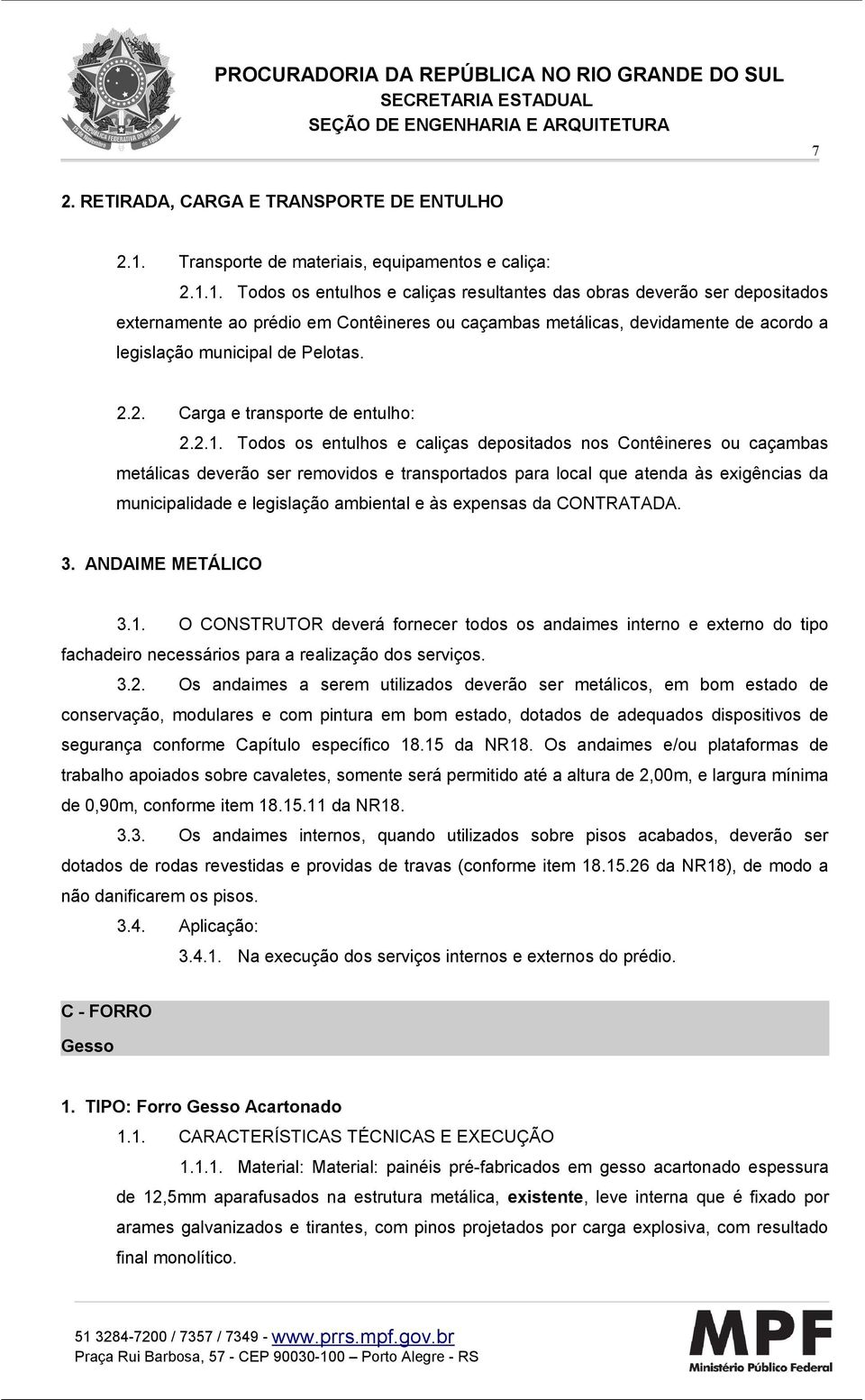 1. Todos os entulhos e caliças resultantes das obras deverão ser depositados externamente ao prédio em Contêineres ou caçambas metálicas, devidamente de acordo a legislação municipal de Pelotas. 2.