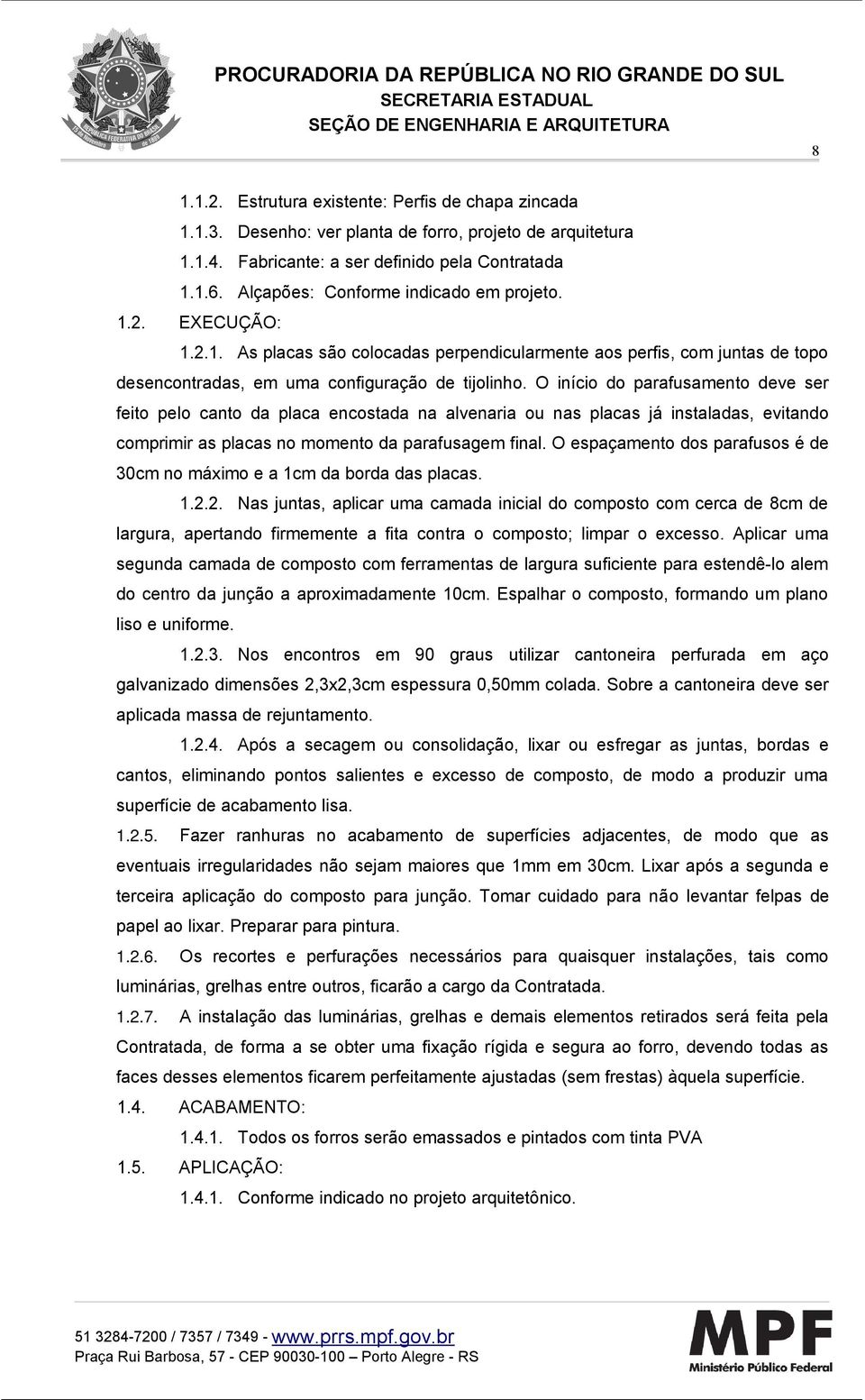 O início do parafusamento deve ser feito pelo canto da placa encostada na alvenaria ou nas placas já instaladas, evitando comprimir as placas no momento da parafusagem final.