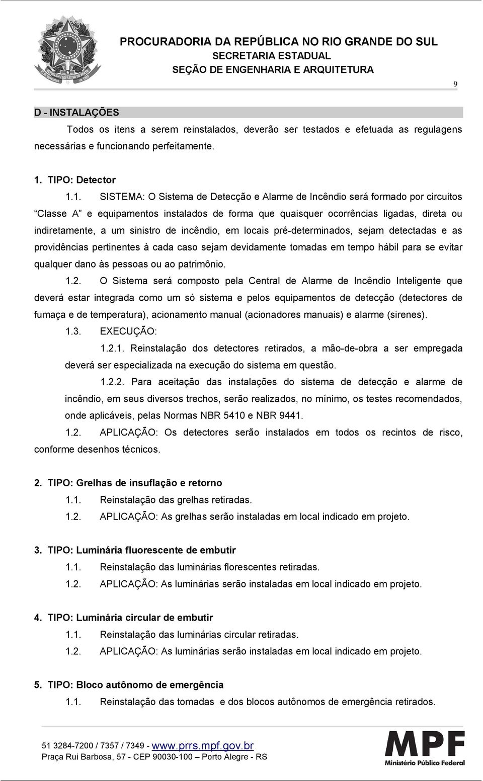 1. SISTEMA: O Sistema de Detecção e Alarme de Incêndio será formado por circuitos Classe A e equipamentos instalados de forma que quaisquer ocorrências ligadas, direta ou indiretamente, a um sinistro