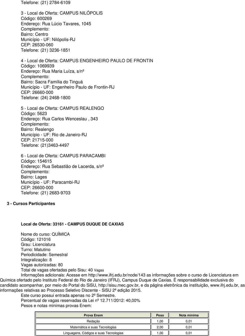 Frontin-RJ CEP: 26660-000 Telefone: (24) 2468-1800 5 - Local de Oferta: CAMPUS REALENGO Código: 5623 Endereço: Rua Carlos Wenceslau, 343 Complemento: Bairro: Realengo Município - UF: Rio de