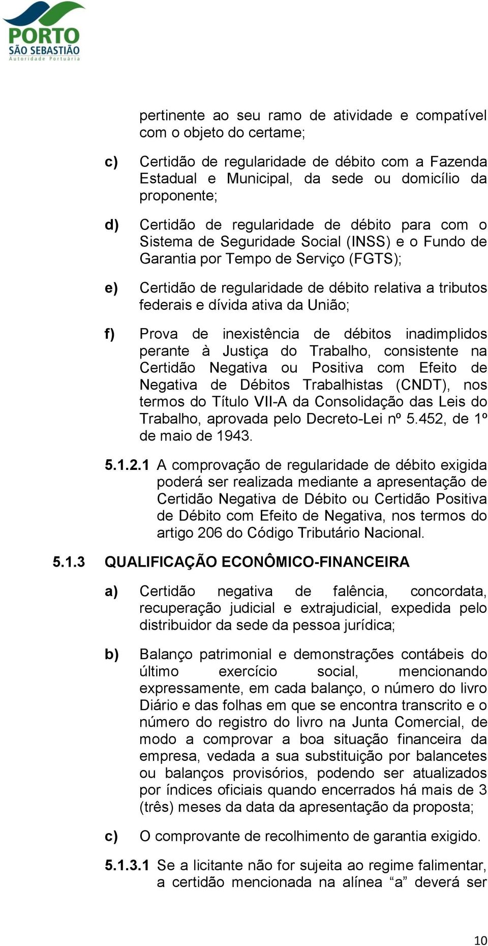 ativa da União; f) Prova de inexistência de débitos inadimplidos perante à Justiça do Trabalho, consistente na Certidão Negativa ou Positiva com Efeito de Negativa de Débitos Trabalhistas (CNDT), nos