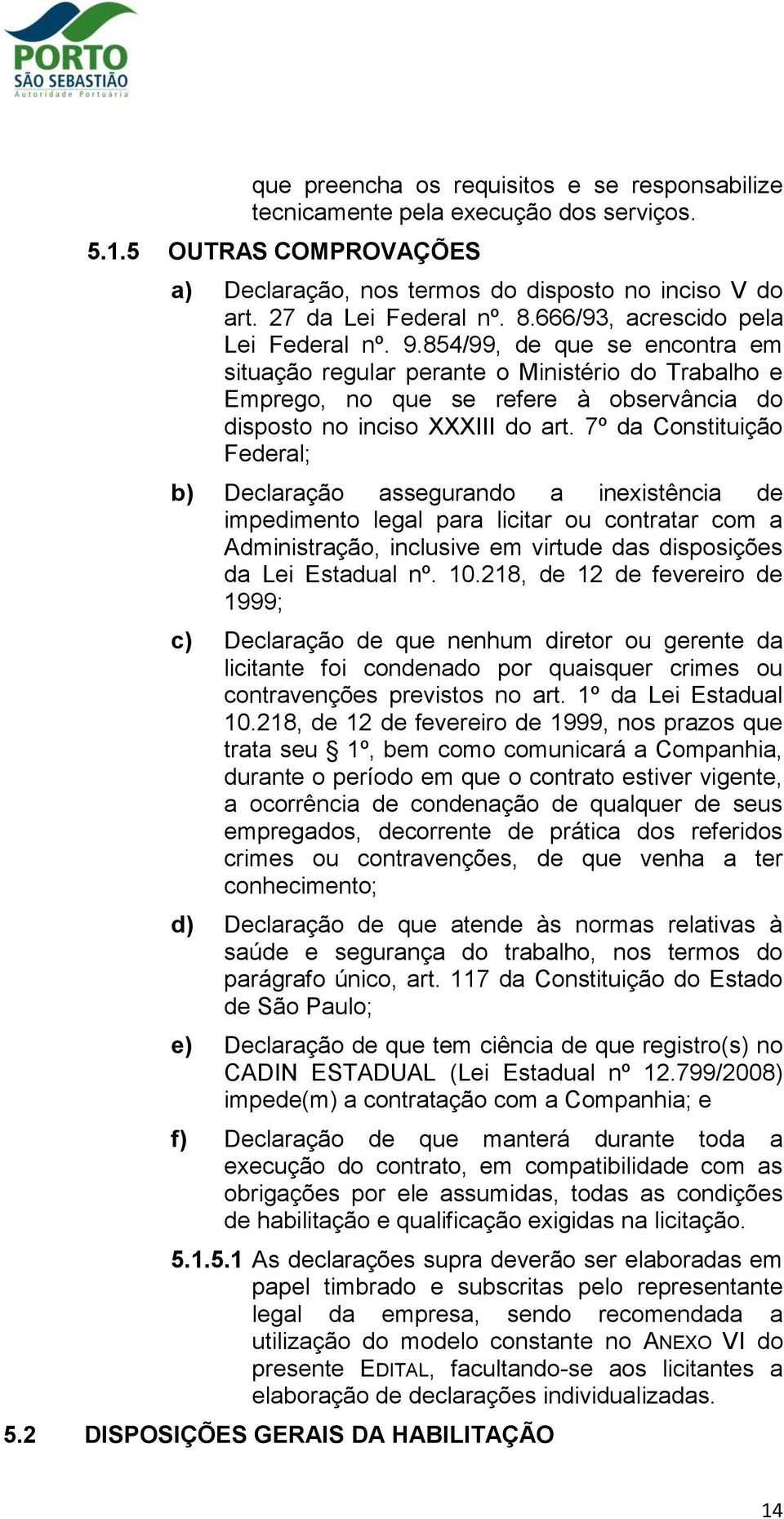 7º da Constituição Federal; b) Declaração assegurando a inexistência de impedimento legal para licitar ou contratar com a Administração, inclusive em virtude das disposições da Lei Estadual nº. 10.