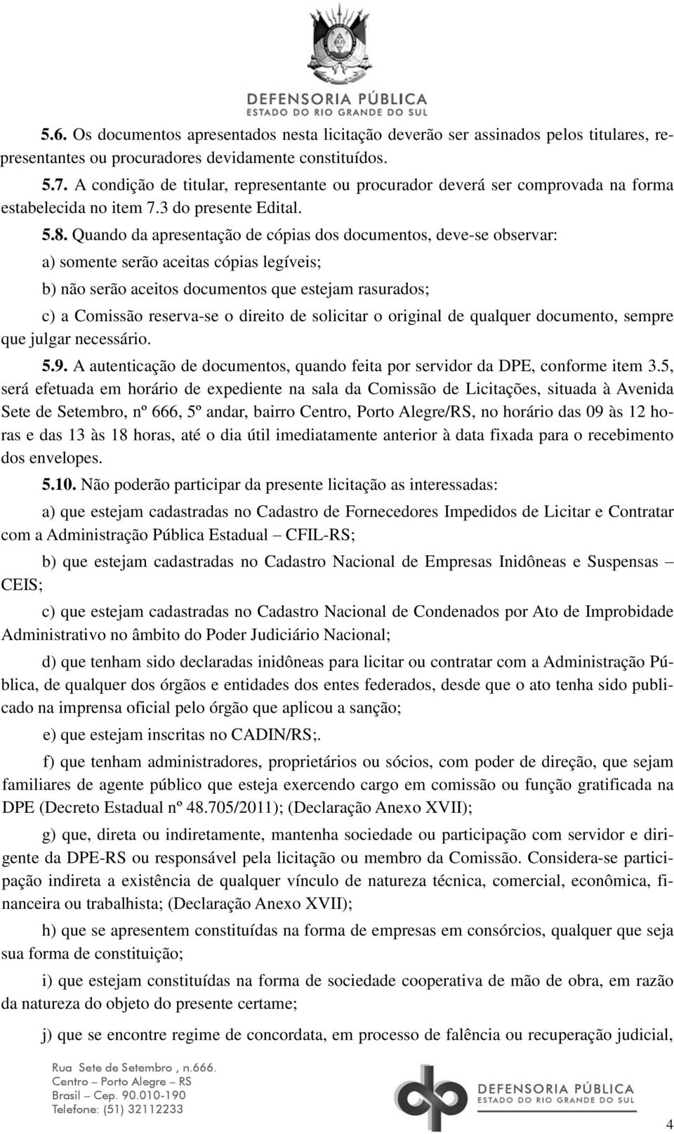 Quando da apresentação de cópias dos documentos, deve-se observar: a) somente serão aceitas cópias legíveis; b) não serão aceitos documentos que estejam rasurados; c) a Comissão reserva-se o direito