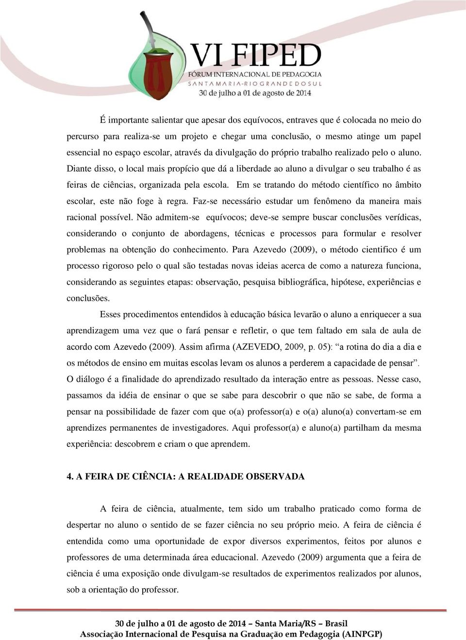 Diante disso, o local mais propício que dá a liberdade ao aluno a divulgar o seu trabalho é as feiras de ciências, organizada pela escola.