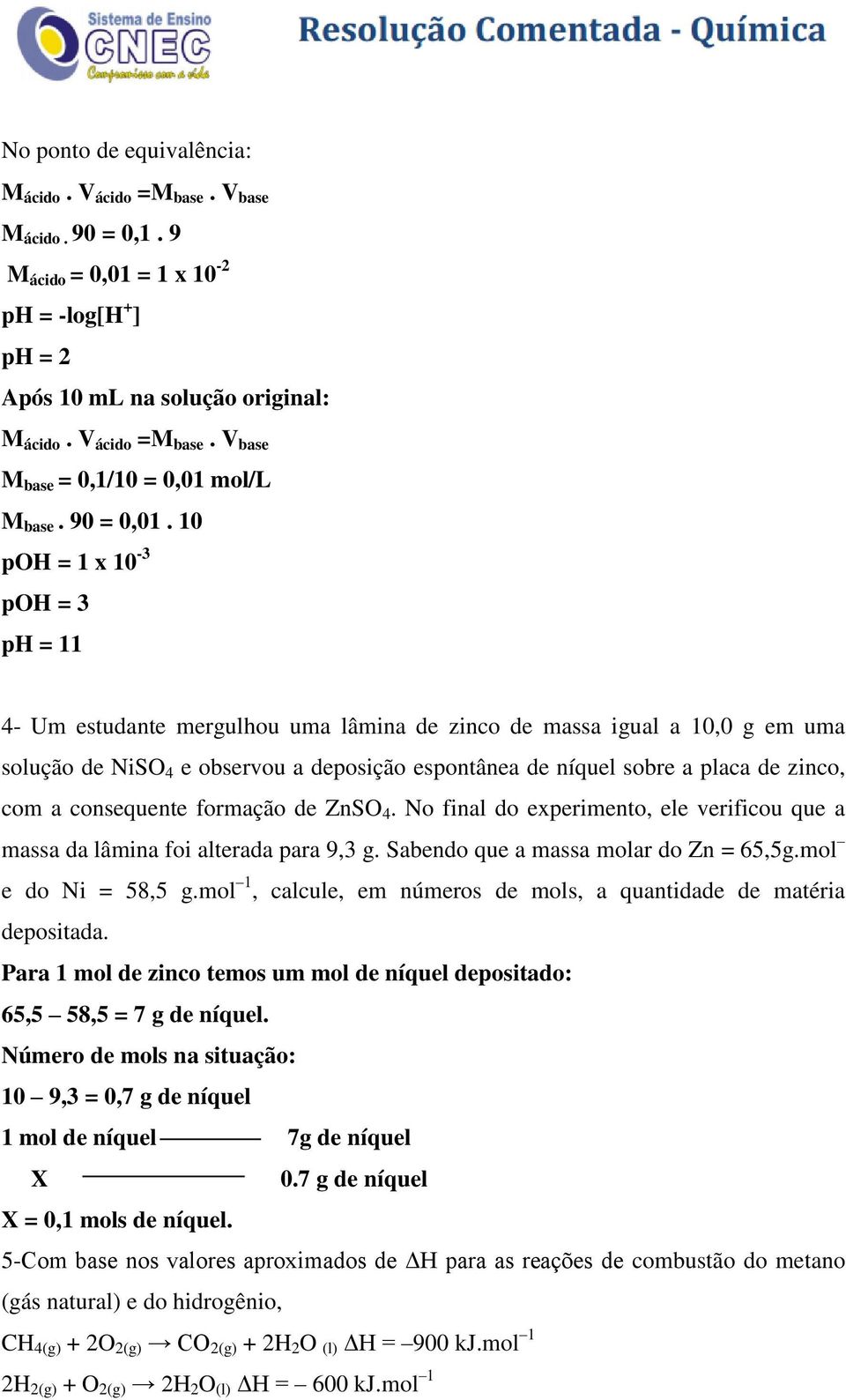 10 poh = 1 x 10-3 poh = 3 ph = 11 4- Um estudante mergulhou uma lâmina de zinco de massa igual a 10,0 g em uma solução de NiSO 4 e observou a deposição espontânea de níquel sobre a placa de zinco,