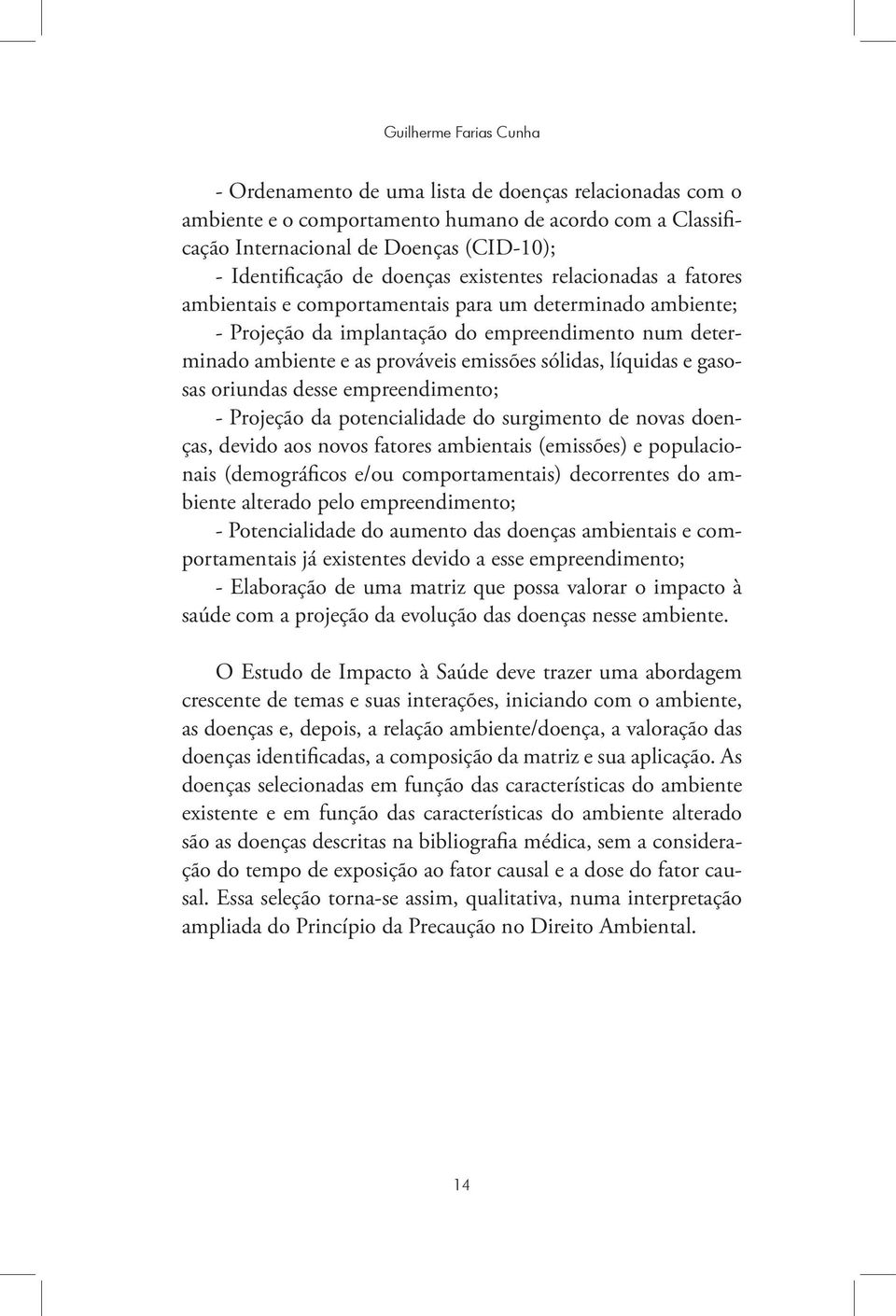 sólidas, líquidas e gasosas oriundas desse empreendimento; - Projeção da potencialidade do surgimento de novas doenças, devido aos novos fatores ambientais (emissões) e populacionais (demográficos