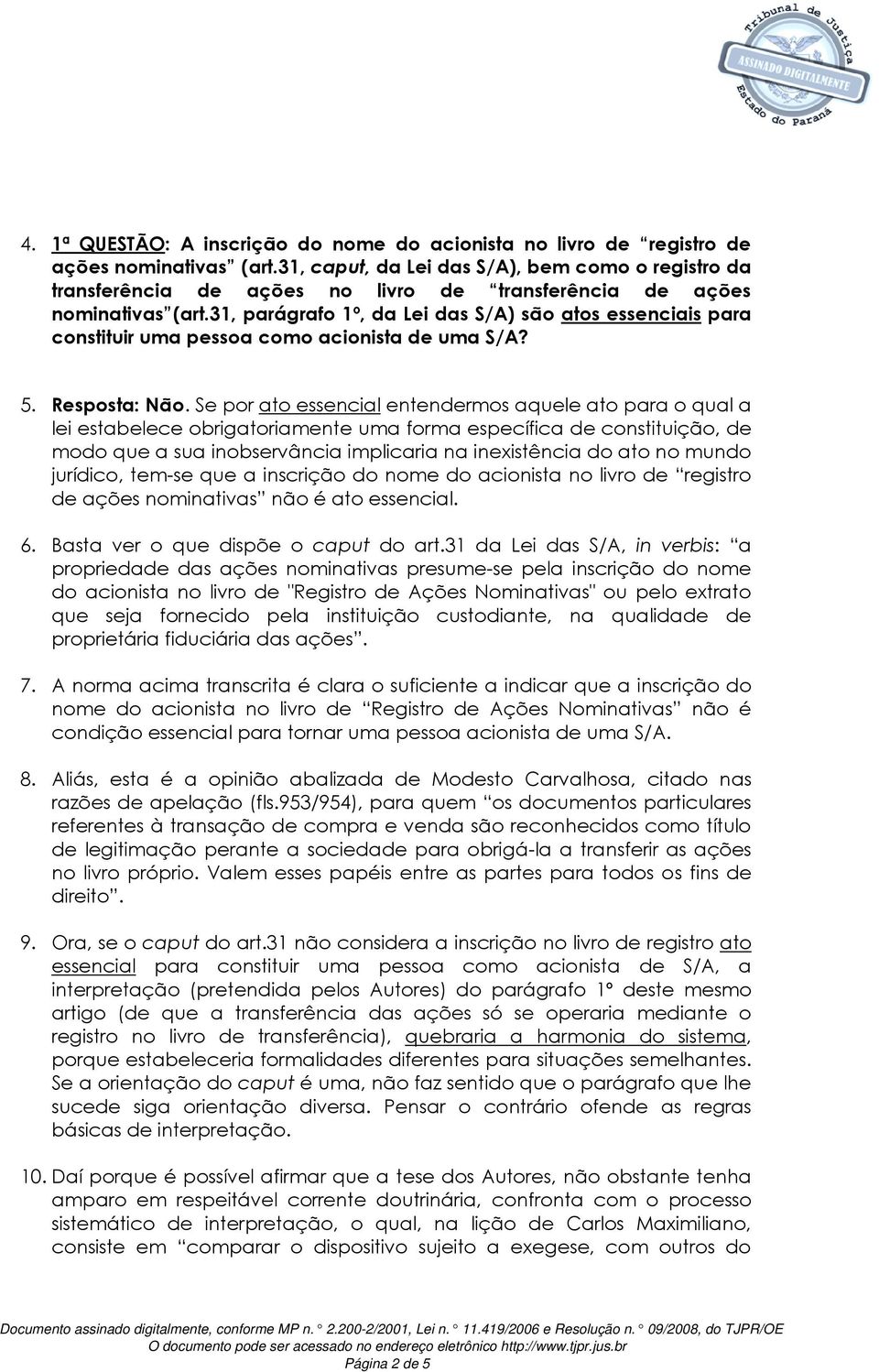 31, parágrafo 1º, da Lei das S/A) são atos essenciais para constituir uma pessoa como acionista de uma S/A? 5. Resposta: Não.