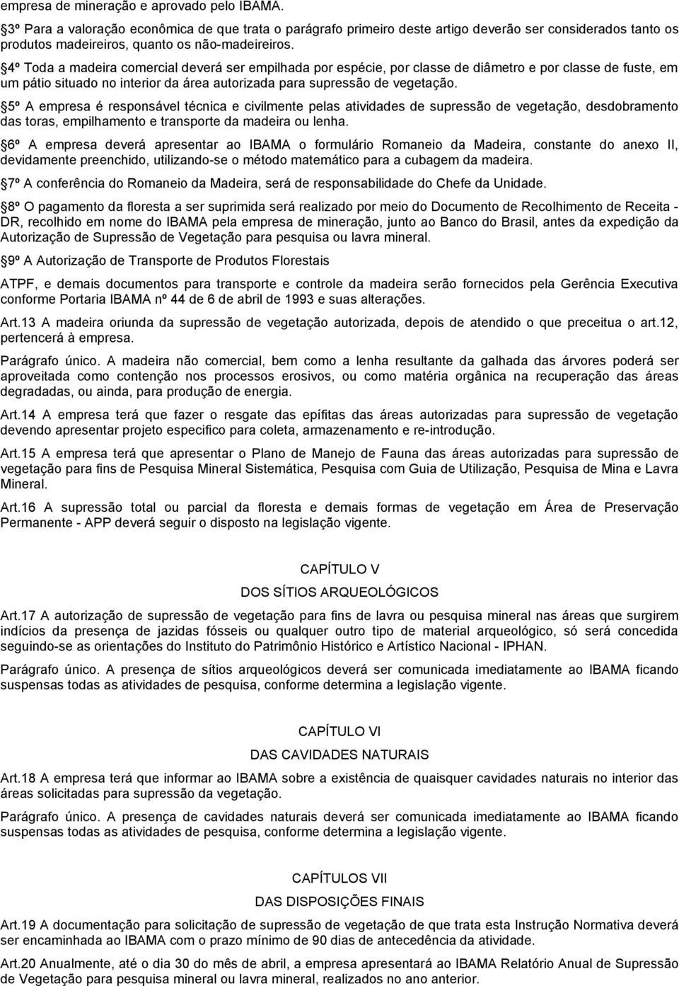 4º Toda a madeira comercial deverá ser empilhada por espécie, por classe de diâmetro e por classe de fuste, em um pátio situado no interior da área autorizada para supressão de vegetação.