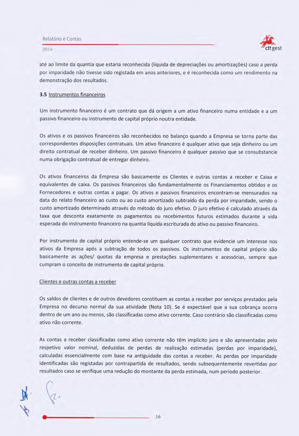 5 Instrumentos financeiros Um instrumento financeiro é um contrato que dá origem a um ativo financeiro numa entidade e a um passivo financeiro ou instrumento de capital próprio noutra entidade.