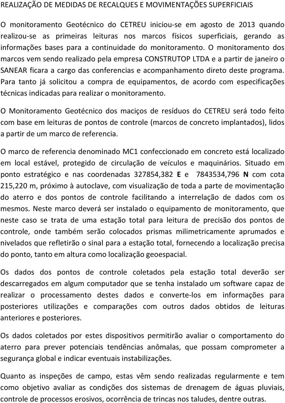 O monitoramento dos marcos vem sendo realizado pela empresa CONSTRUTOP LTDA e a partir de janeiro o SANEAR ficara a cargo das conferencias e acompanhamento direto deste programa.