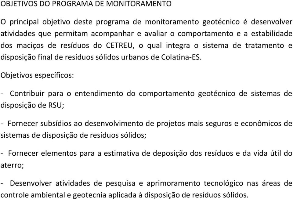 Objetivos específicos: - Contribuir para o entendimento do comportamento geotécnico de sistemas de disposição de RSU; - Fornecer subsídios ao desenvolvimento de projetos mais seguros e econômicos de