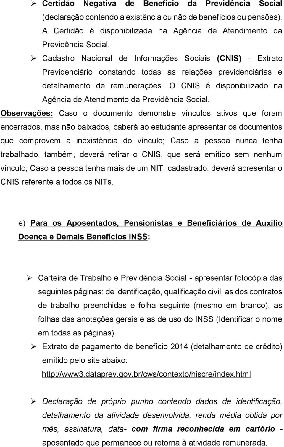 O CNIS é disponibilizado na Agência de Atendimento da Previdência Social.