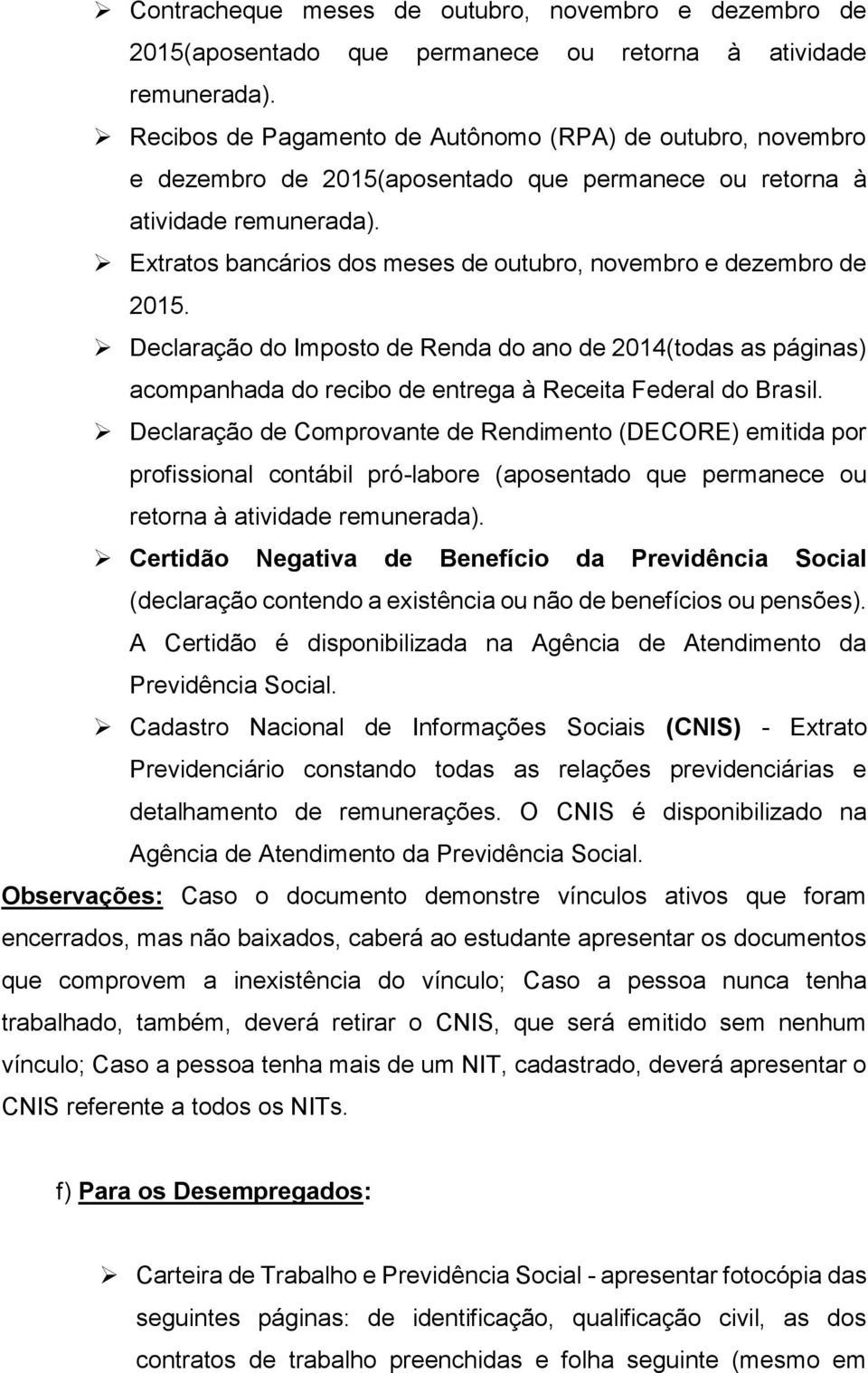 Extratos bancários dos meses de outubro, novembro e dezembro de 2015. Declaração do Imposto de Renda do ano de 2014(todas as páginas) acompanhada do recibo de entrega à Receita Federal do Brasil.