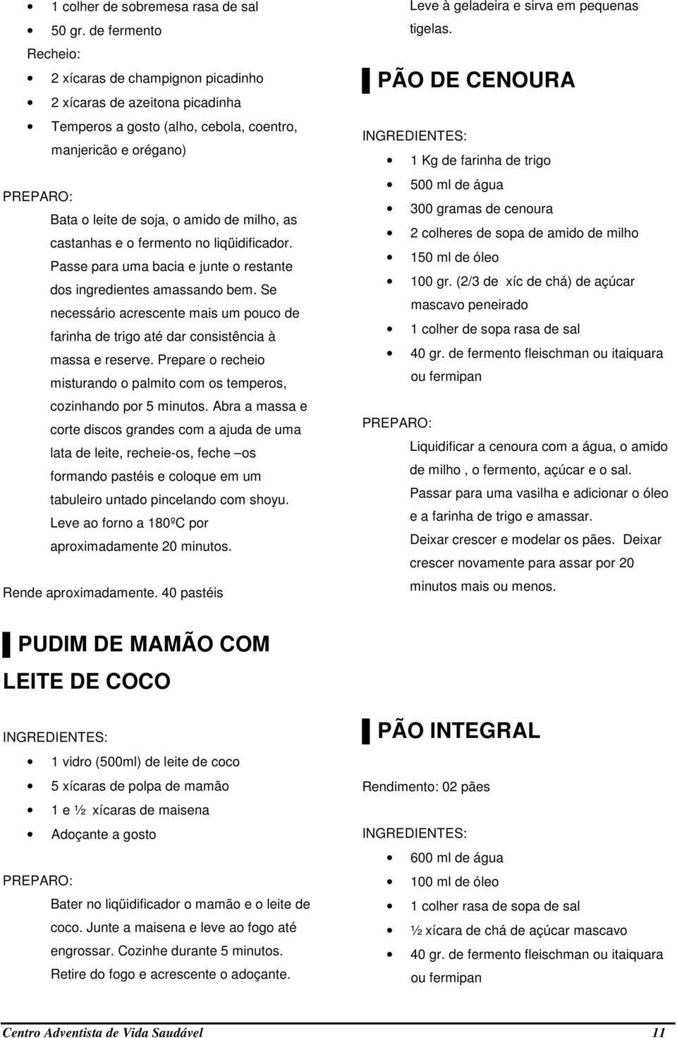 castanhas e o fermento no liqüidificador. Passe para uma bacia e junte o restante dos ingredientes amassando bem.