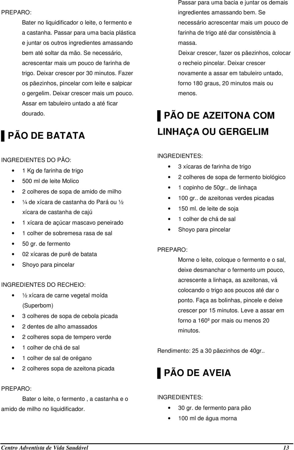 Assar em tabuleiro untado a até ficar dourado. PÃO DE BATATA Passar para uma bacia e juntar os demais ingredientes amassando bem.