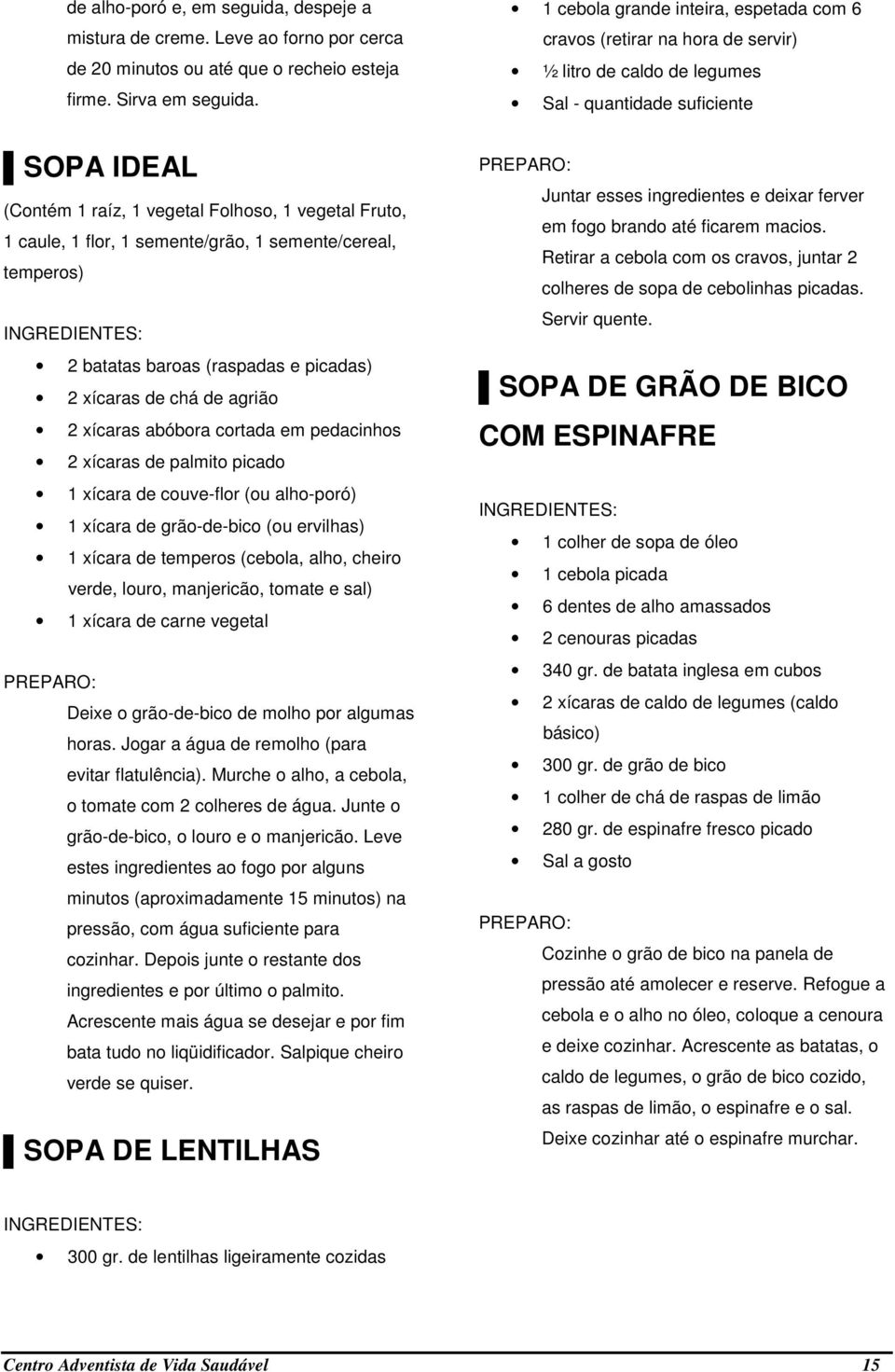 caule, 1 flor, 1 semente/grão, 1 semente/cereal, temperos) 2 batatas baroas (raspadas e picadas) 2 xícaras de chá de agrião 2 xícaras abóbora cortada em pedacinhos 2 xícaras de palmito picado 1