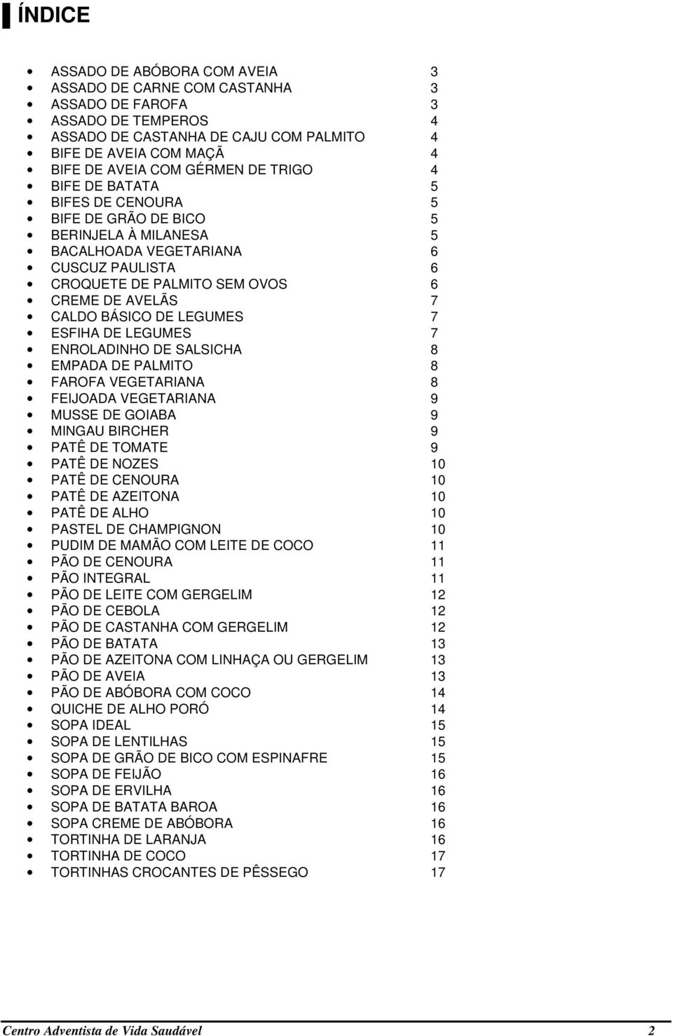 DE LEGUMES 7 ESFIHA DE LEGUMES 7 ENROLADINHO DE SALSICHA 8 EMPADA DE PALMITO 8 FAROFA VEGETARIANA 8 FEIJOADA VEGETARIANA 9 MUSSE DE GOIABA 9 MINGAU BIRCHER 9 PATÊ DE TOMATE 9 PATÊ DE NOZES 10 PATÊ DE