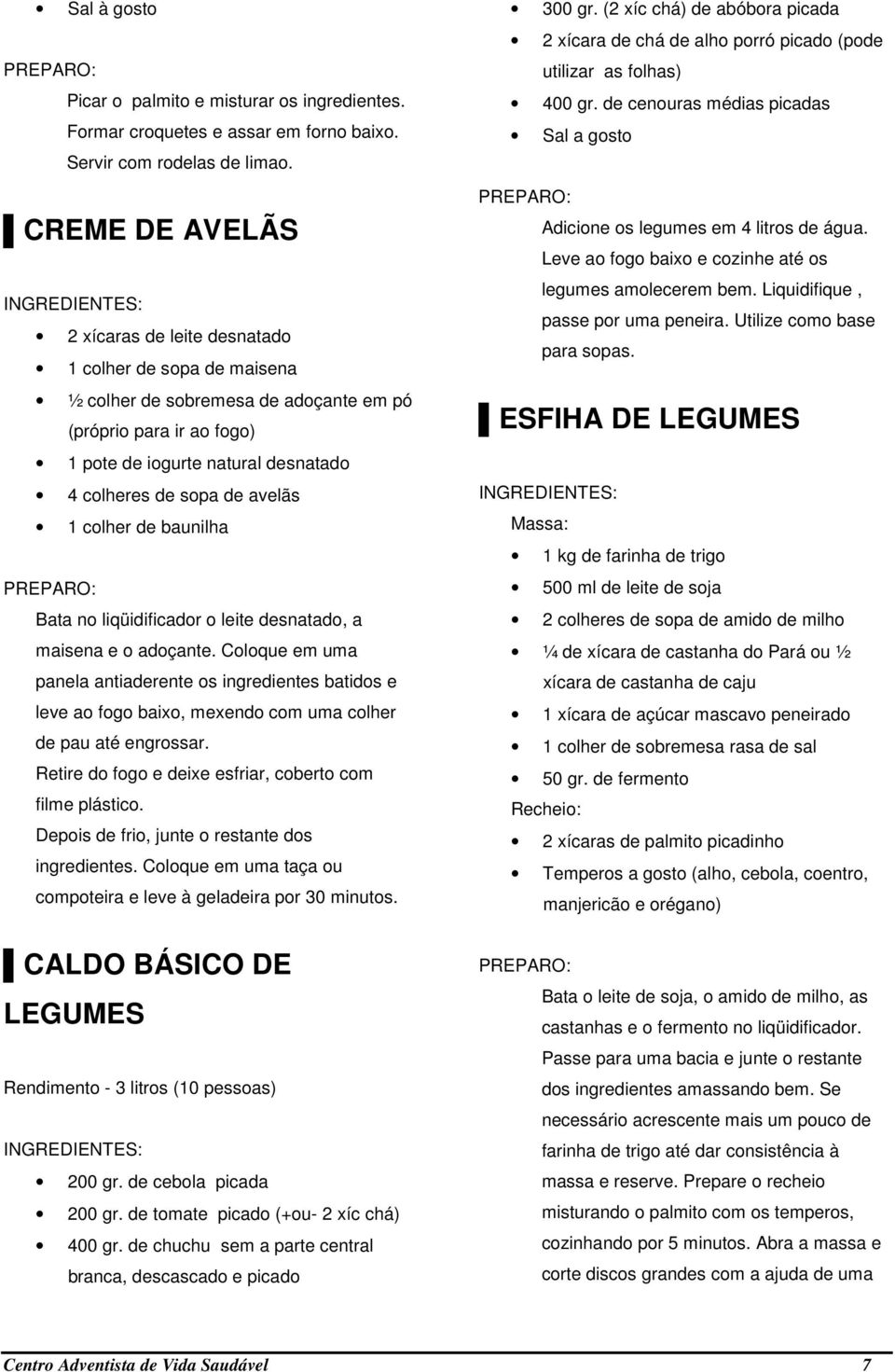 avelãs 1 colher de baunilha Bata no liqüidificador o leite desnatado, a maisena e o adoçante.