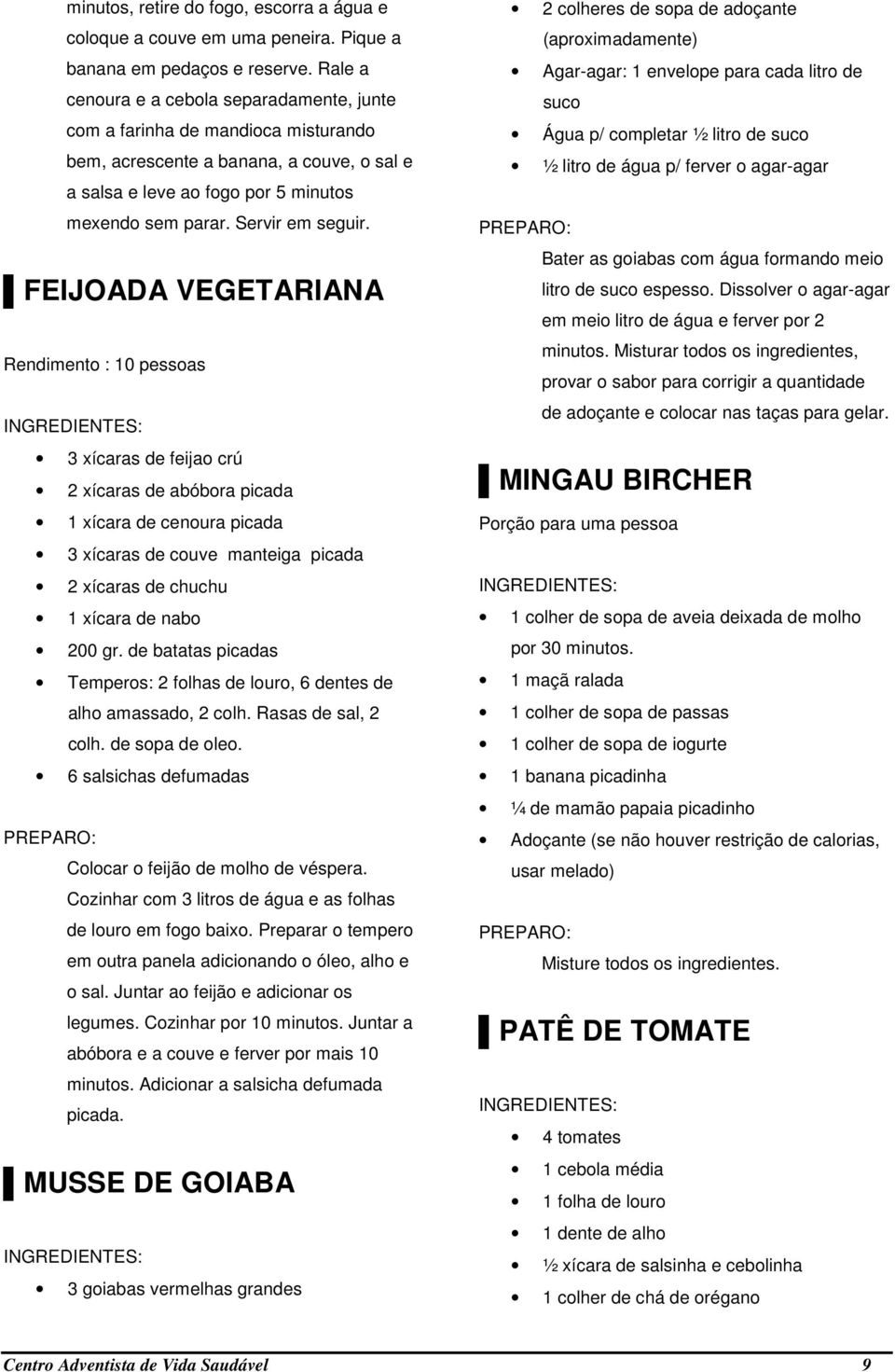 FEIJOADA VEGETARIANA Rendimento : 10 pessoas 3 xícaras de feijao crú 2 xícaras de abóbora picada 1 xícara de cenoura picada 3 xícaras de couve manteiga picada 2 xícaras de chuchu 1 xícara de nabo 200