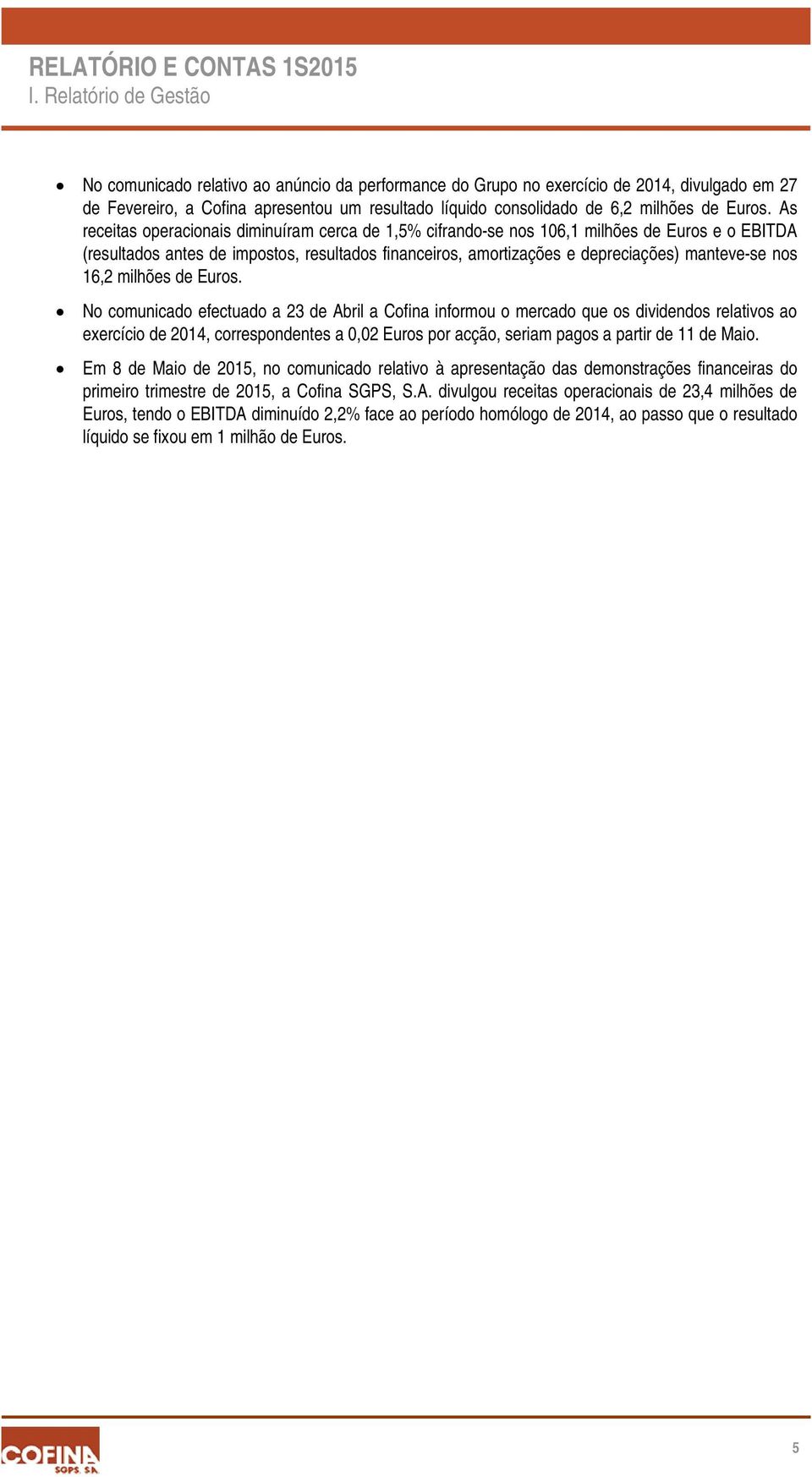 As receitas operacionais diminuíram cerca de 1,5% cifrando-se nos 106,1 milhões de Euros e o EBITDA (resultados antes de impostos, resultados financeiros, amortizações e depreciações) manteve-se nos