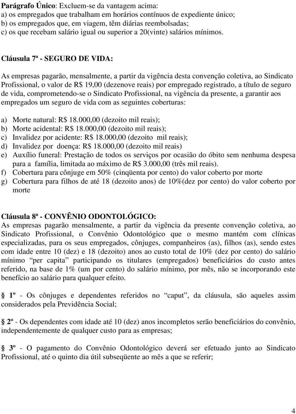 Cláusula 7ª - SEGURO DE VIDA: As empresas pagarão, mensalmente, a partir da vigência desta convenção coletiva, ao Sindicato Profissional, o valor de R$ 19,00 (dezenove reais) por empregado