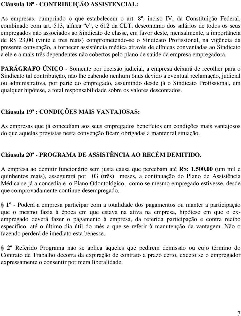 comprometendo-se o Sindicato Profissional, na vigência da presente convenção, a fornecer assistência médica através de clínicas conveniadas ao Sindicato a ele e a mais três dependentes não cobertos