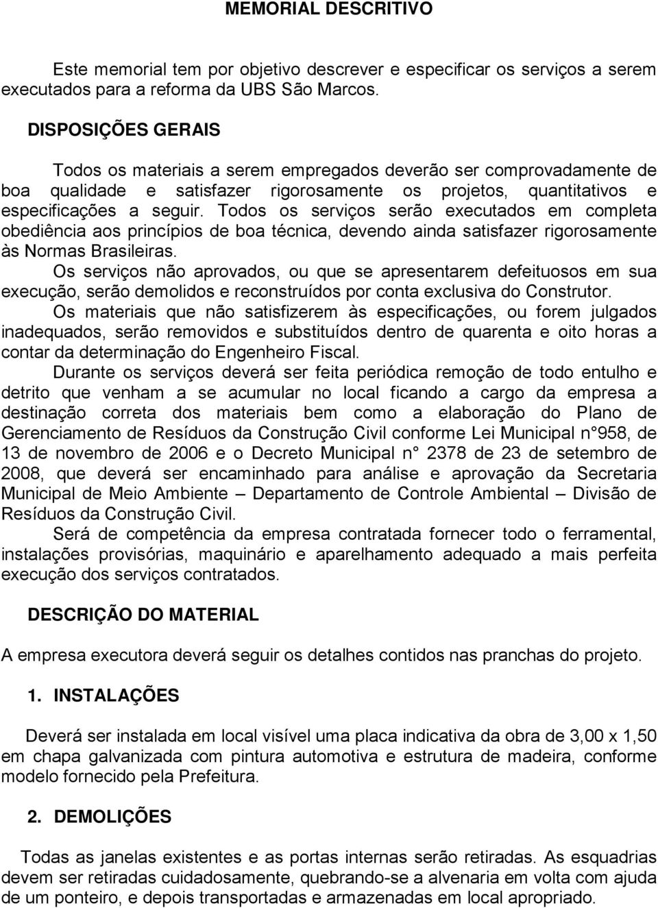 Todos os serviços serão executados em completa obediência aos princípios de boa técnica, devendo ainda satisfazer rigorosamente às Normas Brasileiras.