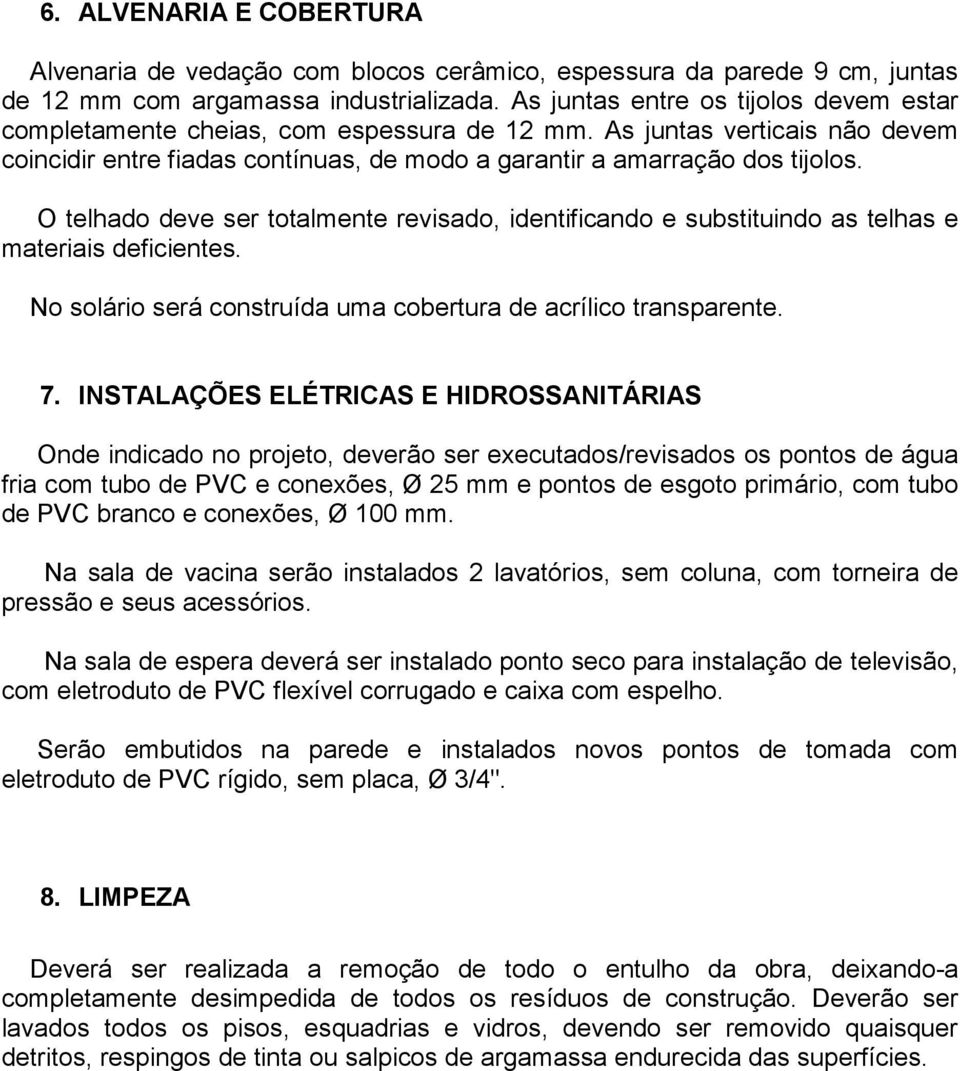 O telhado deve ser totalmente revisado, identificando e substituindo as telhas e materiais deficientes. No solário será construída uma cobertura de acrílico transparente. 7.