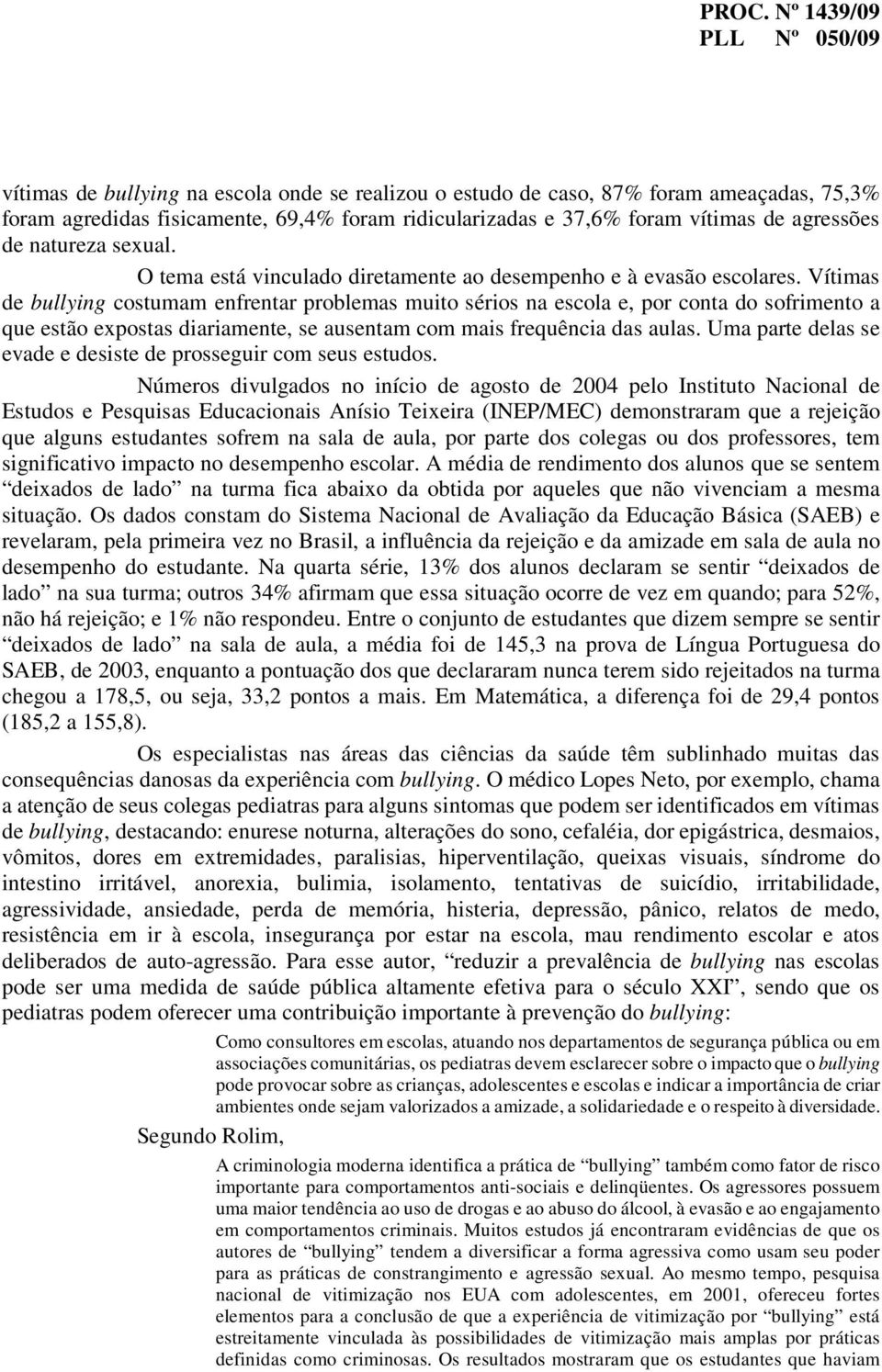 Vítimas de bullying costumam enfrentar problemas muito sérios na escola e, por conta do sofrimento a que estão expostas diariamente, se ausentam com mais frequência das aulas.