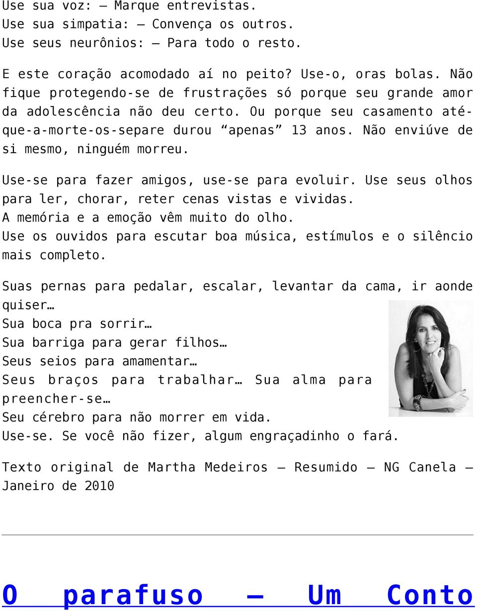 Não enviúve de si mesmo, ninguém morreu. Use-se para fazer amigos, use-se para evoluir. Use seus olhos para ler, chorar, reter cenas vistas e vividas. A memória e a emoção vêm muito do olho.