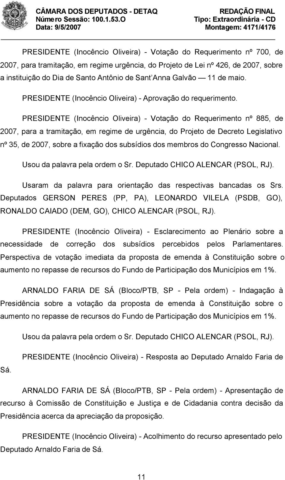 PRESIDENTE (Inocêncio Oliveira) - Votação do Requerimento nº 885, de 2007, para a tramitação, em regime de urgência, do Projeto de Decreto Legislativo nº 35, de 2007, sobre a fixação dos subsídios