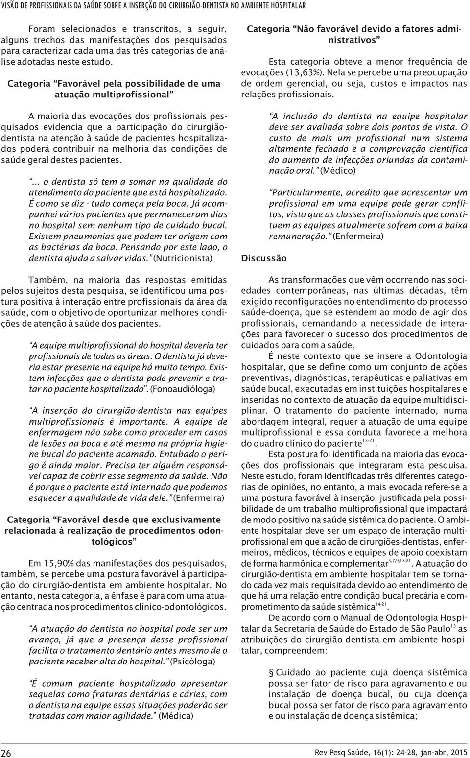 Categoria Favorável pela possibilidade de uma atuação multiprofissional A maioria das evocações dos profissionais pesquisados evidencia que a participação do cirurgiãodentista na atenção à saúde de