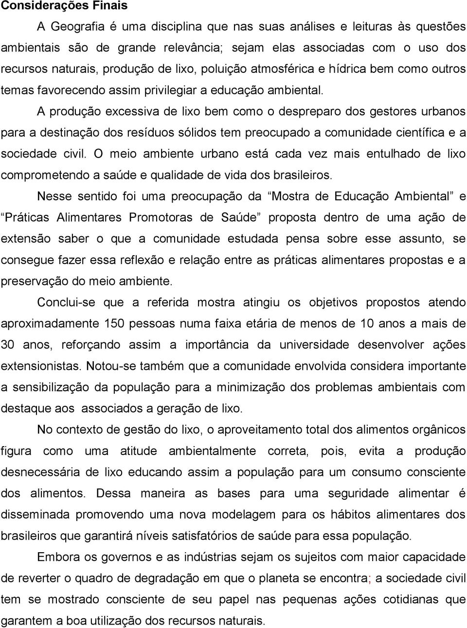 A produção excessiva de lixo bem como o despreparo dos gestores urbanos para a destinação dos resíduos sólidos tem preocupado a comunidade científica e a sociedade civil.