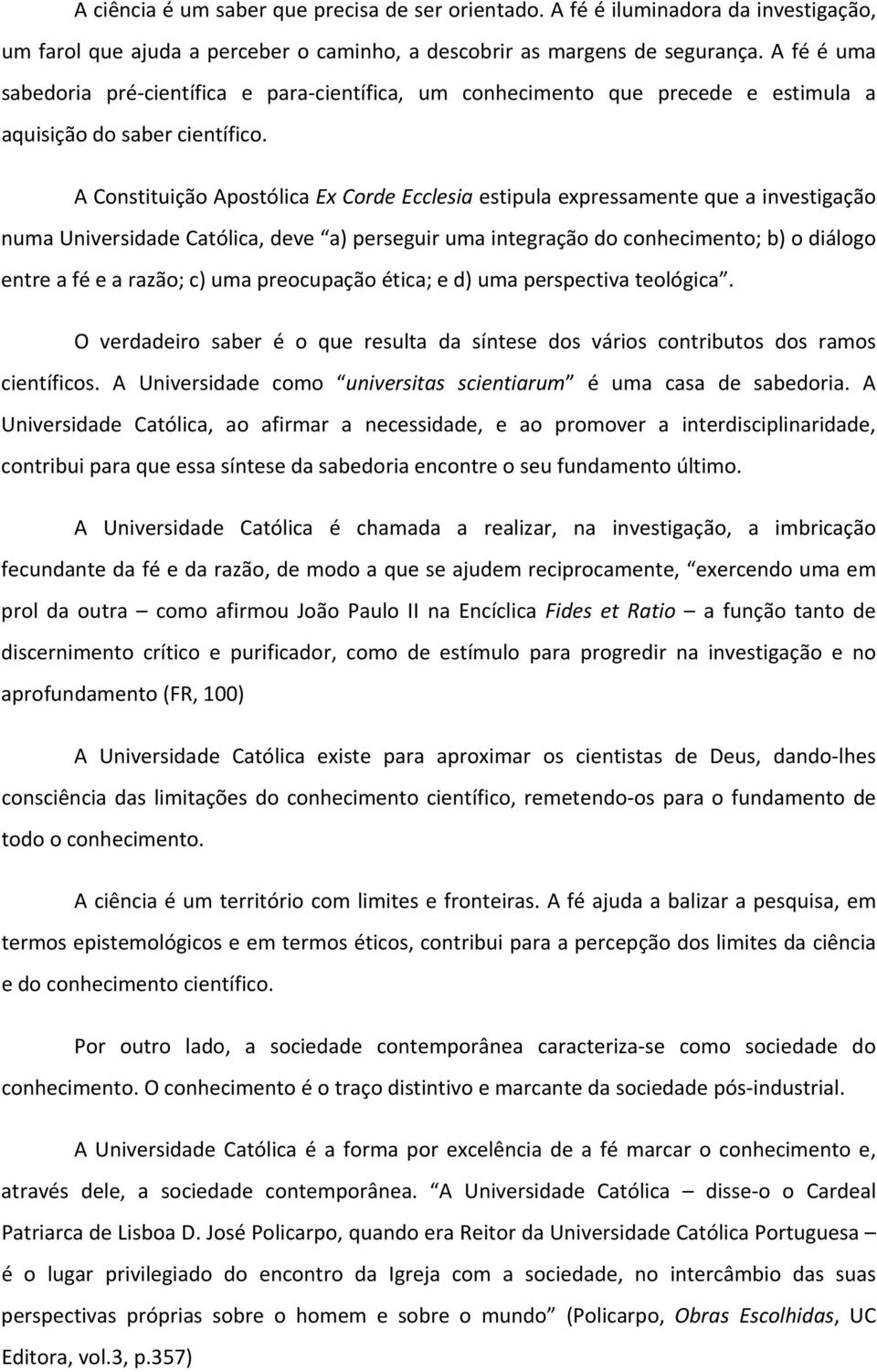 A Constituição Apostólica Ex Corde Ecclesia estipula expressamente que a investigação numa Universidade Católica, deve a) perseguir uma integração do conhecimento; b) o diálogo entre a fé e a razão;