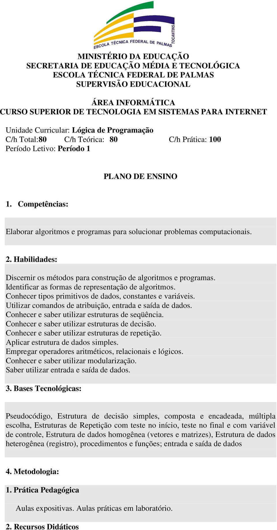 Competências: Elaborar algoritmos e programas para solucionar problemas computacionais. 2. Habilidades: Discernir os métodos para construção de algoritmos e programas.