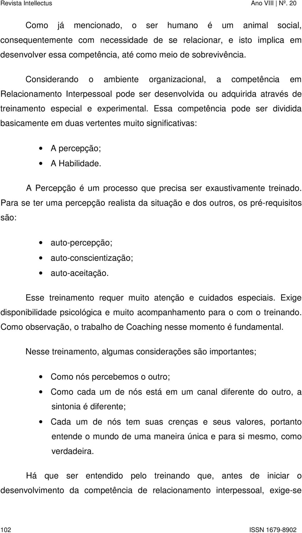 Essa competência pode ser dividida basicamente em duas vertentes muito significativas: A percepção; A Habilidade. A Percepção é um processo que precisa ser exaustivamente treinado.