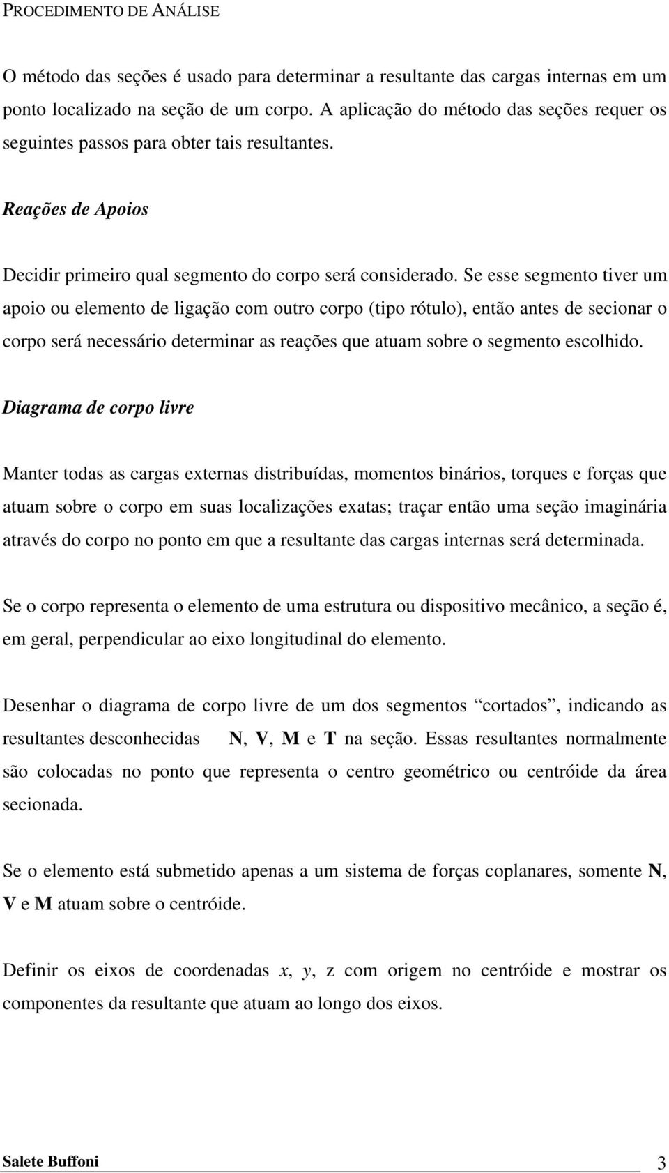 Se esse segmento tiver um apoio ou elemento de ligação com outro corpo (tipo rótulo), então antes de secionar o corpo será necessário determinar as reações que atuam sobre o segmento escolhido.