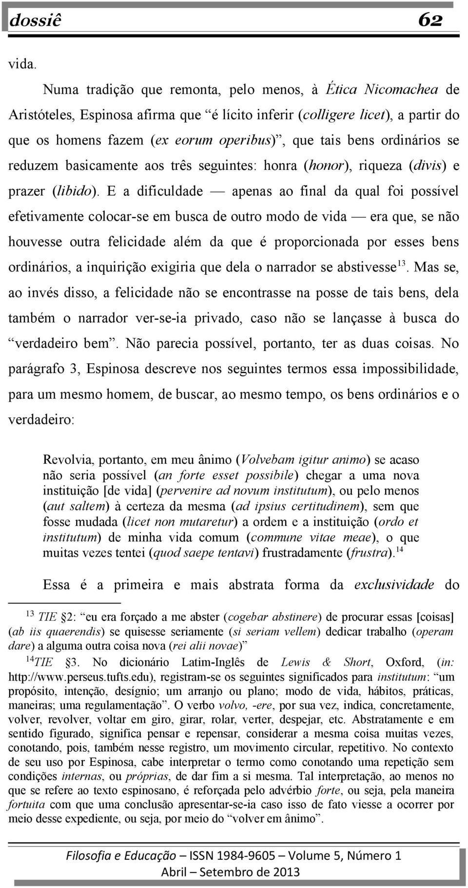 ordinários se reduzem basicamente aos três seguintes: honra (honor), riqueza (divis) e prazer (libido).