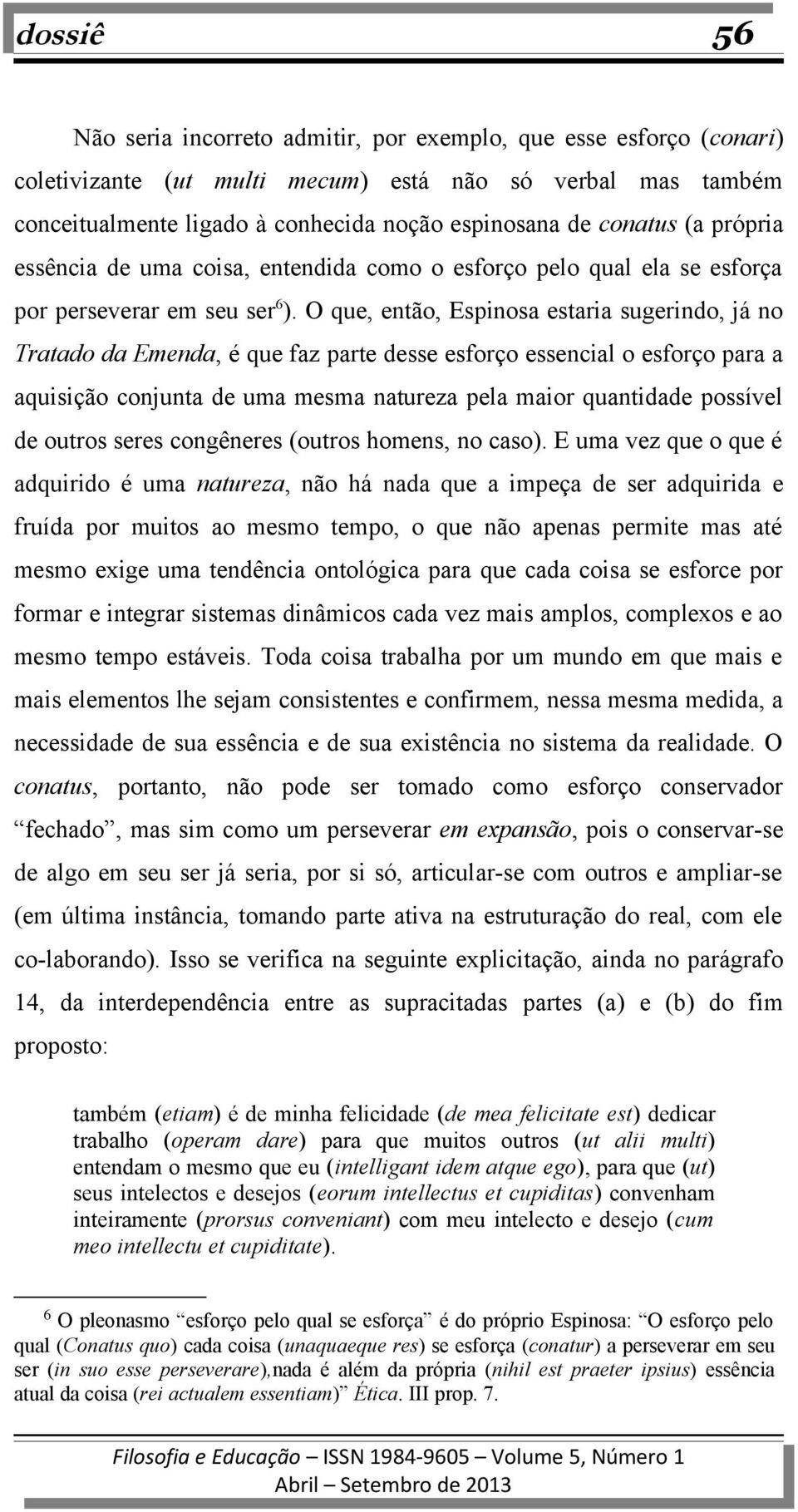 O que, então, Espinosa estaria sugerindo, já no Tratado da Emenda, é que faz parte desse esforço essencial o esforço para a aquisição conjunta de uma mesma natureza pela maior quantidade possível de