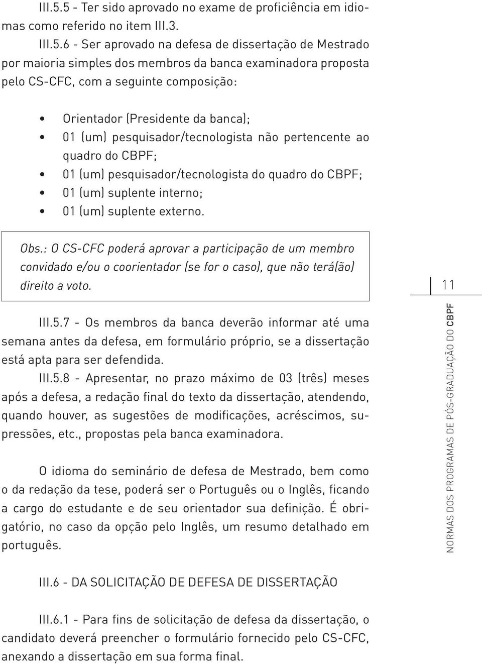 6 - Ser aprovado na defesa de dissertação de Mestrado por maioria simples dos membros da banca examinadora proposta pelo CS-CFC, com a seguinte composição: Orientador (Presidente da banca); 01 (um)