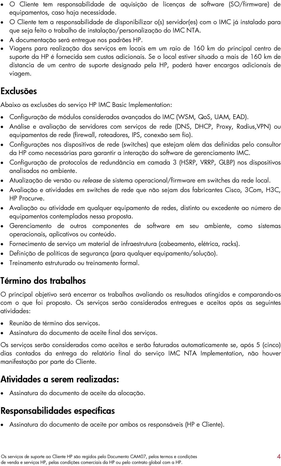 A documentação será entregue nos padrões HP. Viagens para realização dos serviços em locais em um raio de 160 km do principal centro de suporte da HP é fornecida sem custos adicionais.