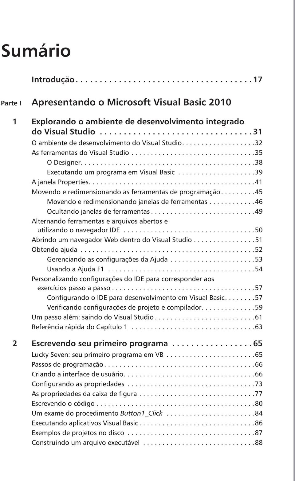 ............................................38 Executando um programa em Visual Basic....................39 A janela Properties...........................................41 Movendo e redimensionando as ferramentas de programação.