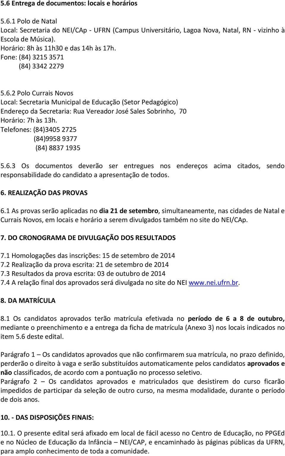 2 Polo Currais Novos Local: Secretaria Municipal de Educação (Setor Pedagógico) Endereço da Secretaria: Rua Vereador José Sales Sobrinho, 70 Horário: 7h às 13h.