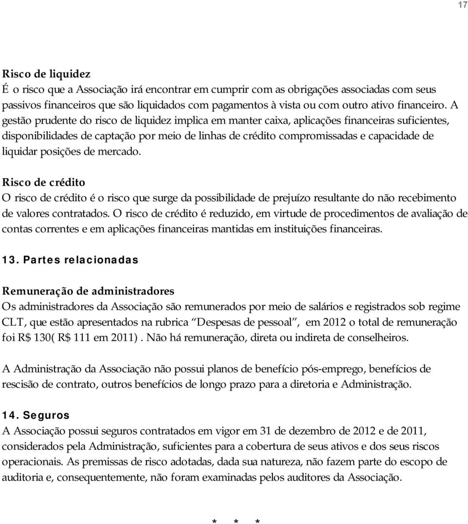 A gestão prudente do risco de liquidez implica em manter caixa, aplicações financeiras suficientes, disponibilidades de captação por meio de linhas de crédito compromissadas e capacidade de liquidar