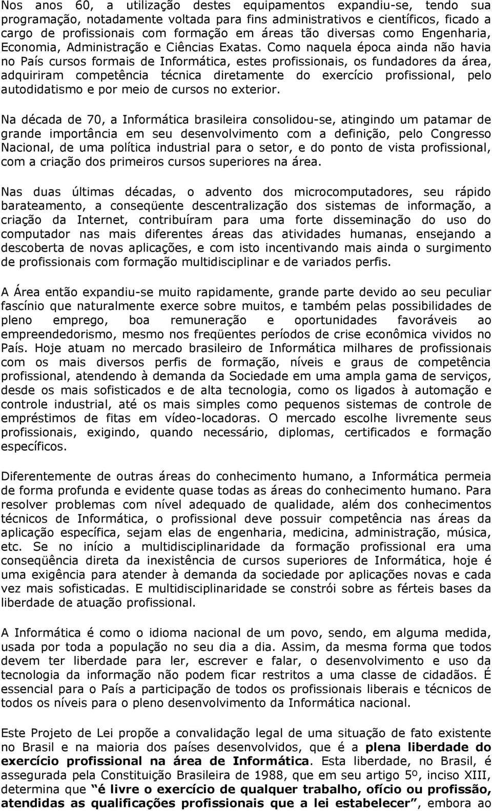 Como naquela época ainda não havia no País cursos formais de Informática, estes profissionais, os fundadores da área, adquiriram competência técnica diretamente do exercício profissional, pelo