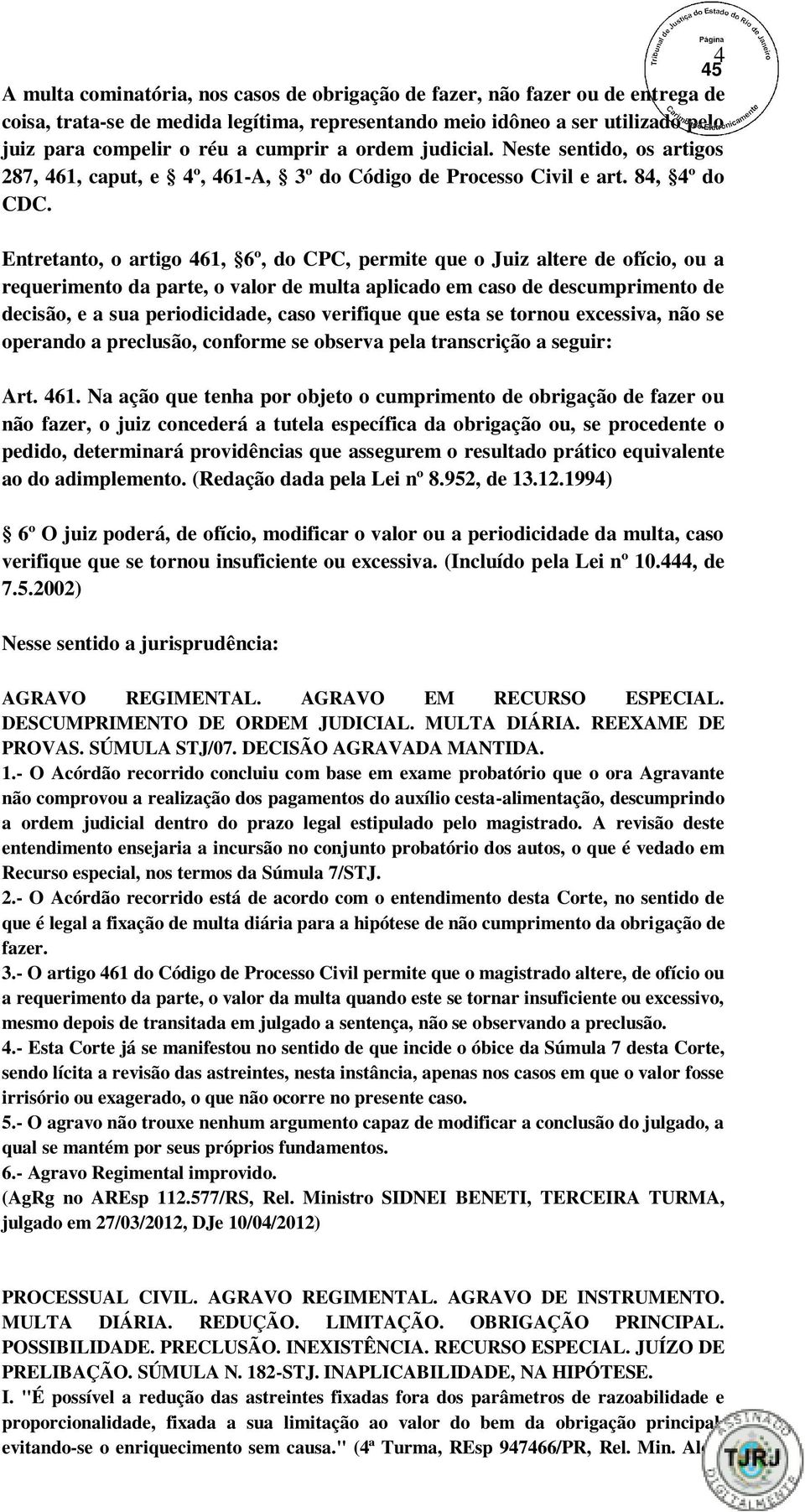 Entretanto, o artigo 461, 6º, do CPC, permite que o Juiz altere de ofício, ou a requerimento da parte, o valor de multa aplicado em caso de descumprimento de decisão, e a sua periodicidade, caso