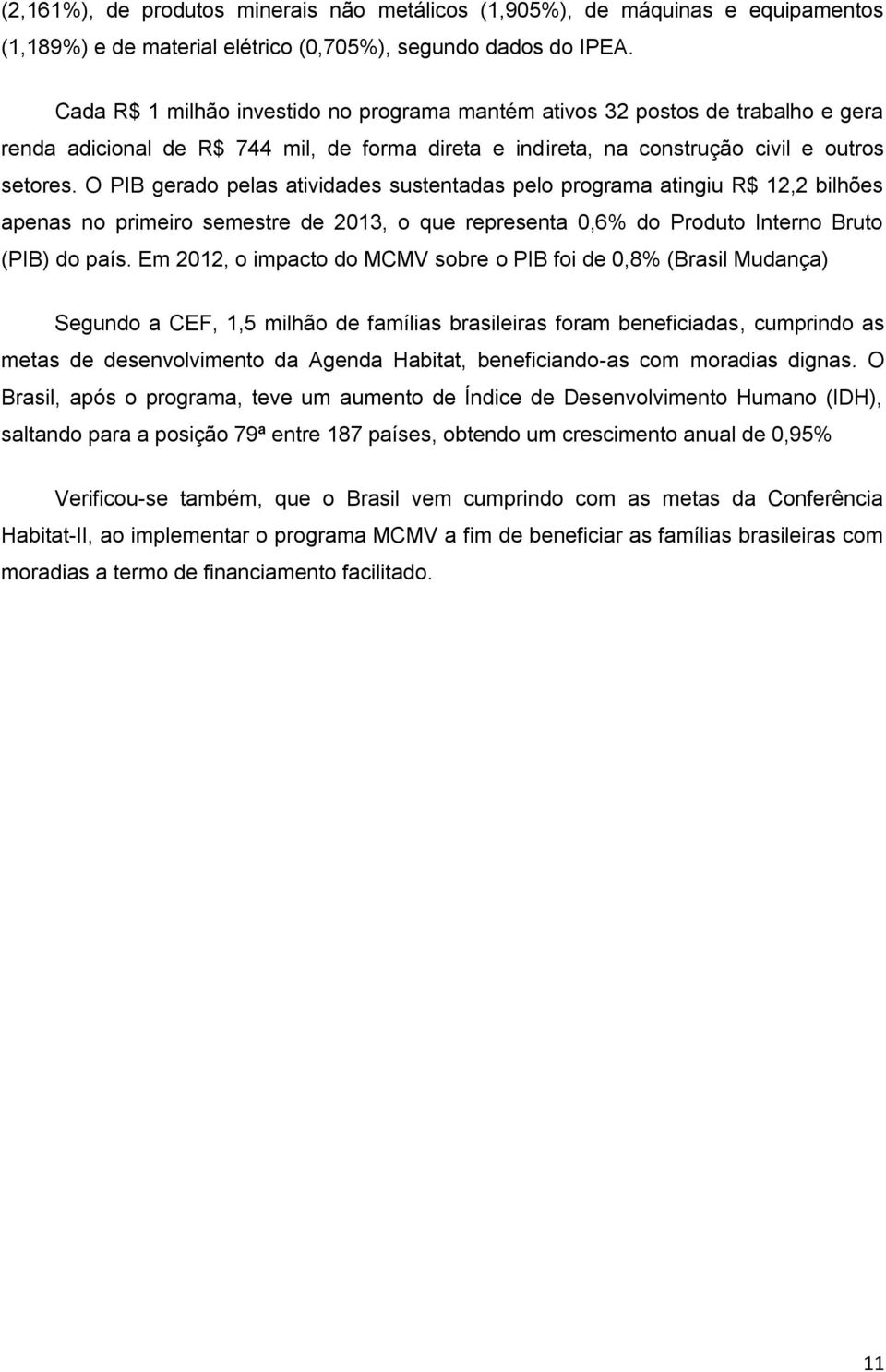 O PIB gerado pelas atividades sustentadas pelo programa atingiu R$ 12,2 bilhões apenas no primeiro semestre de 2013, o que representa 0,6% do Produto Interno Bruto (PIB) do país.