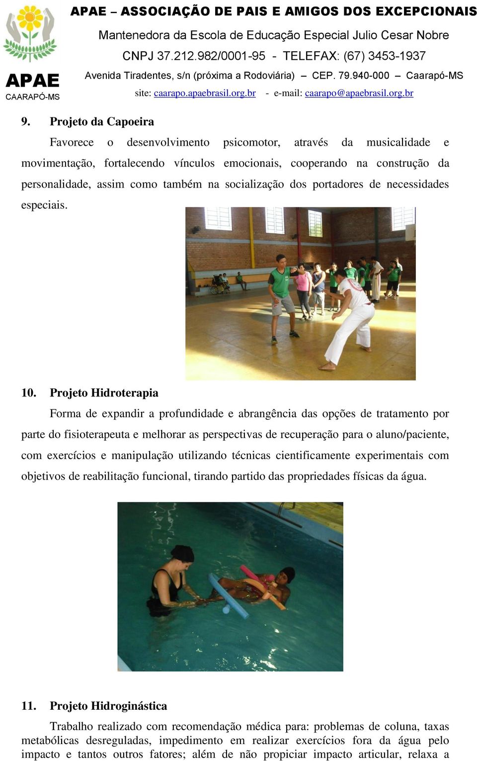 Projeto Hidroterapia Forma de expandir a profundidade e abrangência das opções de tratamento por parte do fisioterapeuta e melhorar as perspectivas de recuperação para o aluno/paciente, com